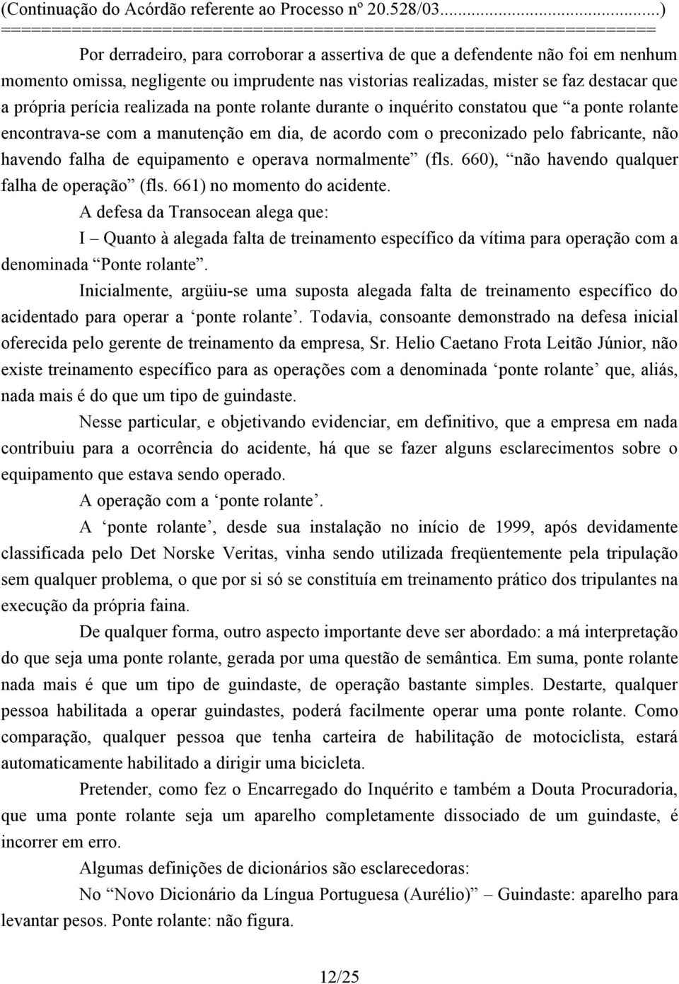 operava normalmente (fls. 660), não havendo qualquer falha de operação (fls. 661) no momento do acidente.