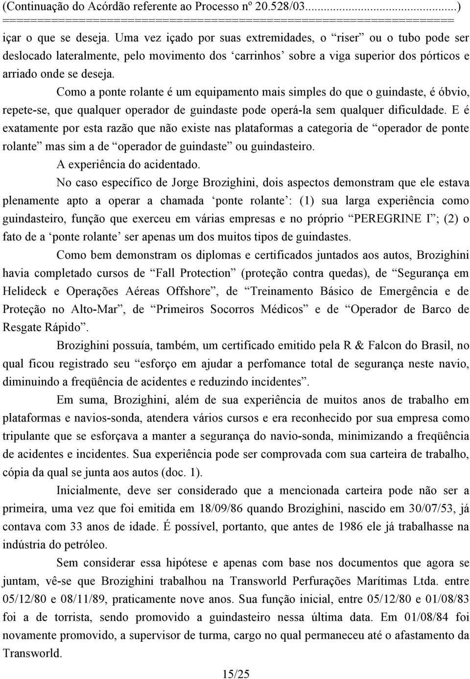 E é exatamente por esta razão que não existe nas plataformas a categoria de operador de ponte rolante mas sim a de operador de guindaste ou guindasteiro. A experiência do acidentado.