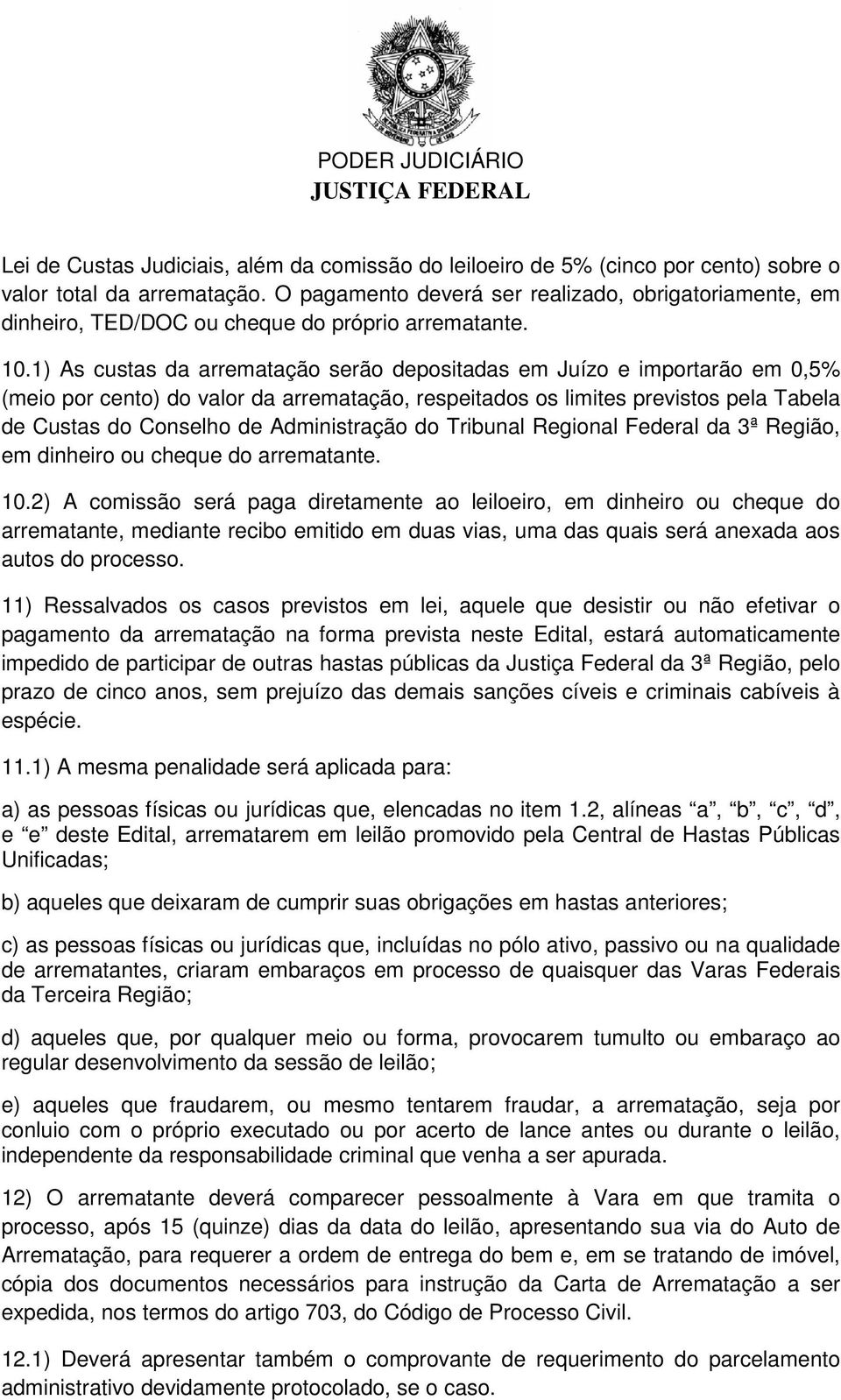 1) As custas da arrematação serão depositadas em Juízo e importarão em 0,5% (meio por cento) do valor da arrematação, respeitados os limites previstos pela Tabela de Custas do Conselho de