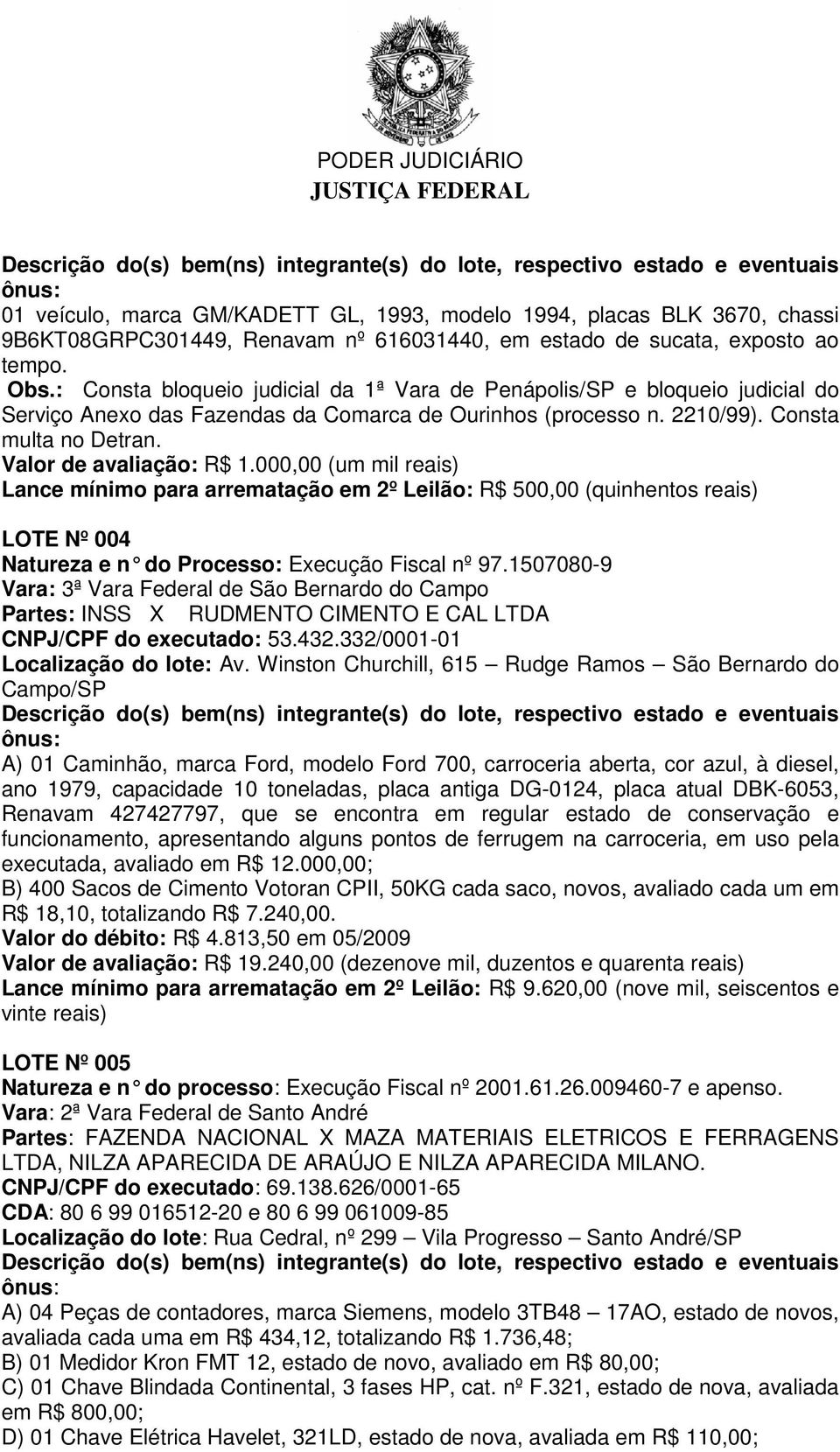 000,00 (um mil reais) Lance mínimo para arrematação em 2º Leilão: R$ 500,00 (quinhentos reais) LOTE Nº 004 Natureza e n do Processo: Execução Fiscal nº 97.