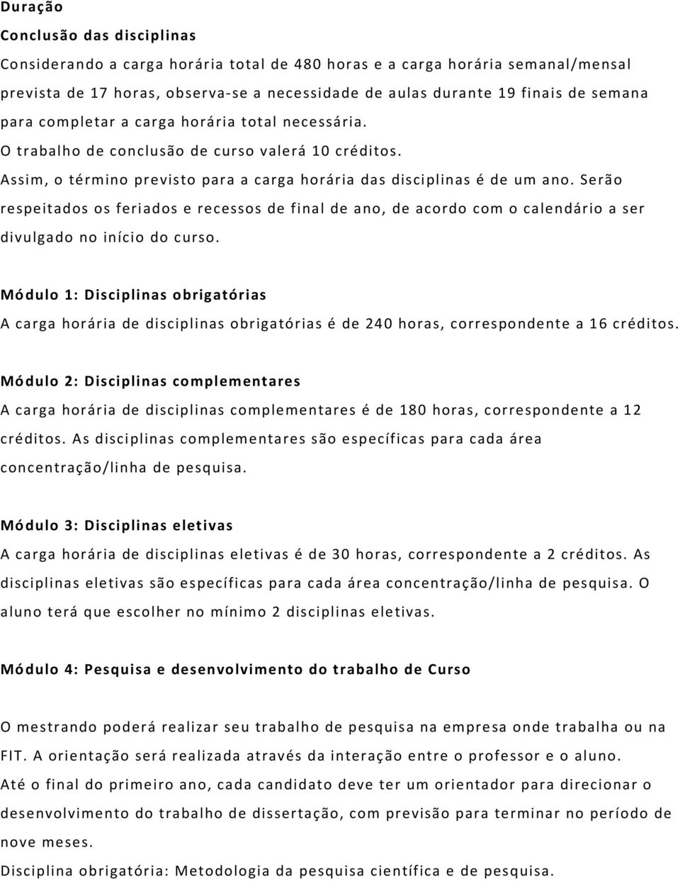 Serão respeitados os feriados e recessos de final de ano, de acordo com o calendário a ser divulgado no início do curso.