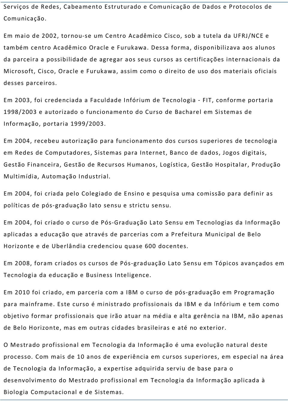 Dessa forma, disponibilizava aos alunos da parceira a possibilidade de agregar aos seus cursos as certificações internacionais da Microsoft, Cisco, Oracle e Furukawa, assim como o direito de uso dos