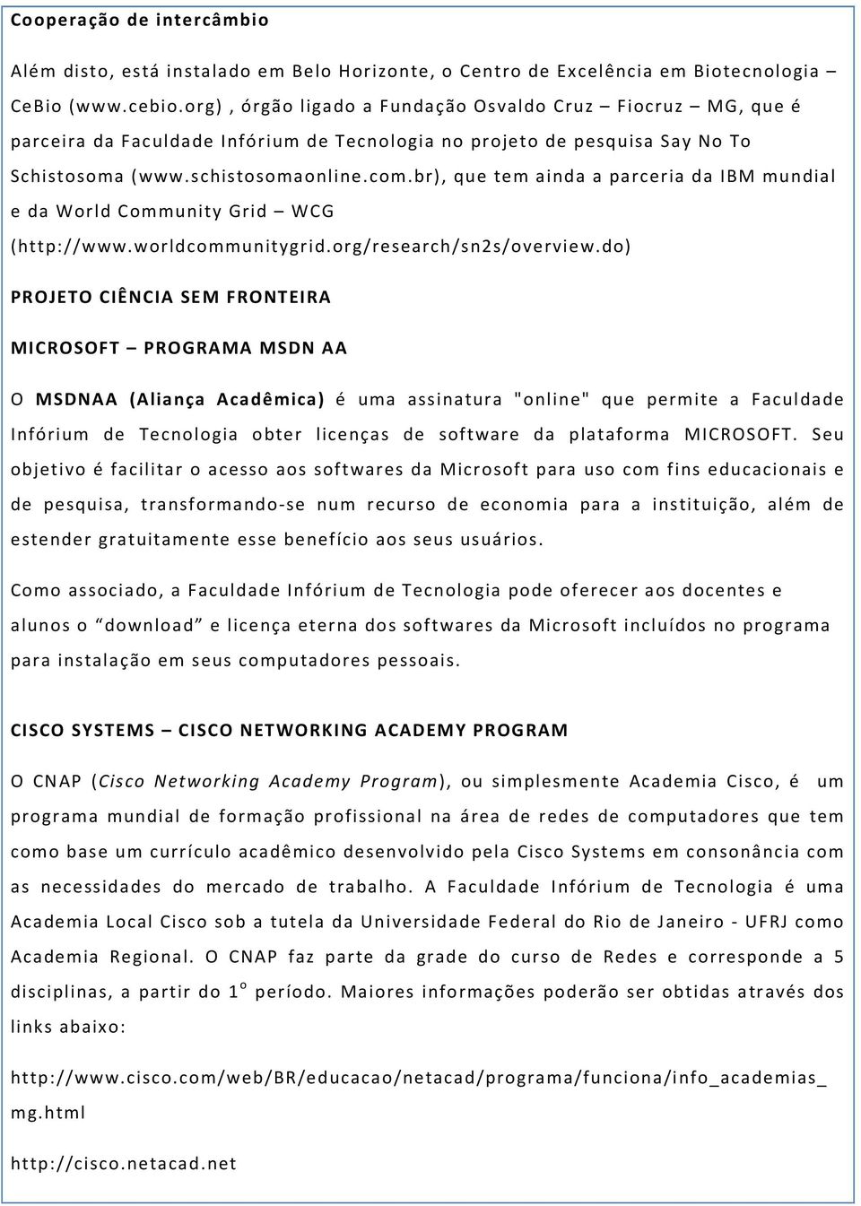 br), que tem ainda a parceria da IBM mundial e da World Community Grid WCG (http://www.worldcommunitygrid.org/research/sn2s/overview.