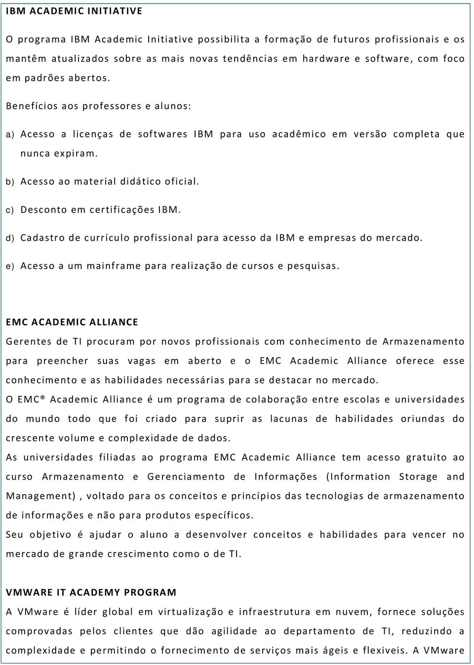 c) Desconto em certificações IBM. d) Cadastro de currículo profissional para acesso da IBM e empresas do mercado. e) Acesso a um mainframe para realização de cursos e pesquisas.