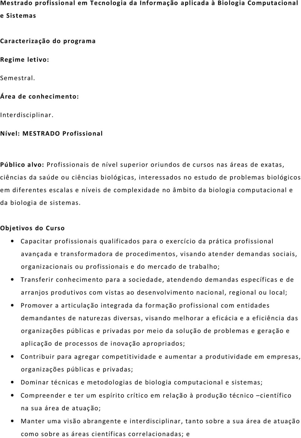 biológicos em diferentes escalas e níveis de complexidade no âmbito da biologia computacional e da biologia de sistemas.