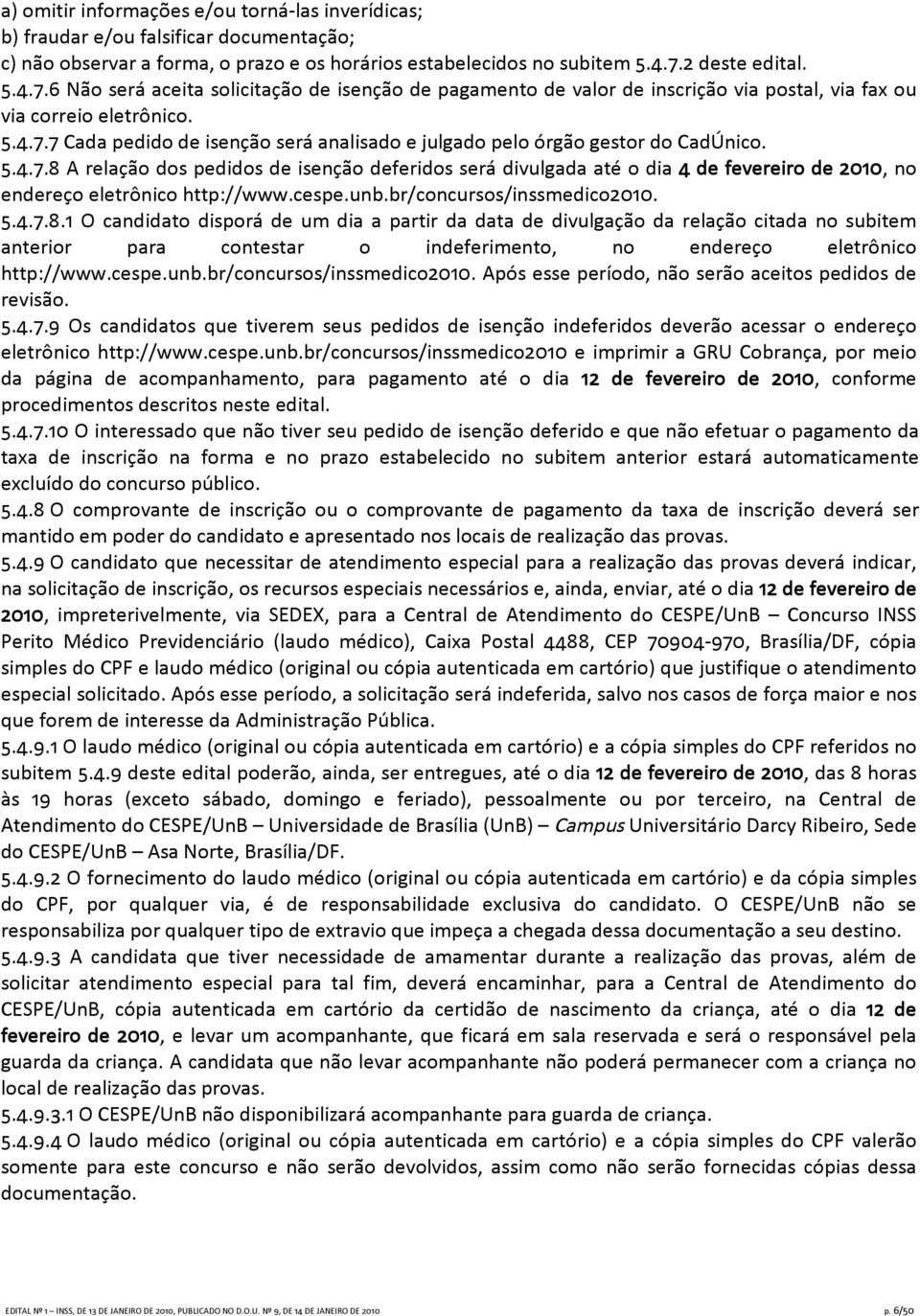 5.4.7.8 A relação dos pedidos de isenção deferidos será divulgada até o dia 4 de fevereiro de 2010, no endereço eletrônico http://www.cespe.unb.br/concursos/inssmedico2010. 5.4.7.8.1 O candidato disporá de um dia a partir da data de divulgação da relação citada no subitem anterior para contestar o indeferimento, no endereço eletrônico http://www.