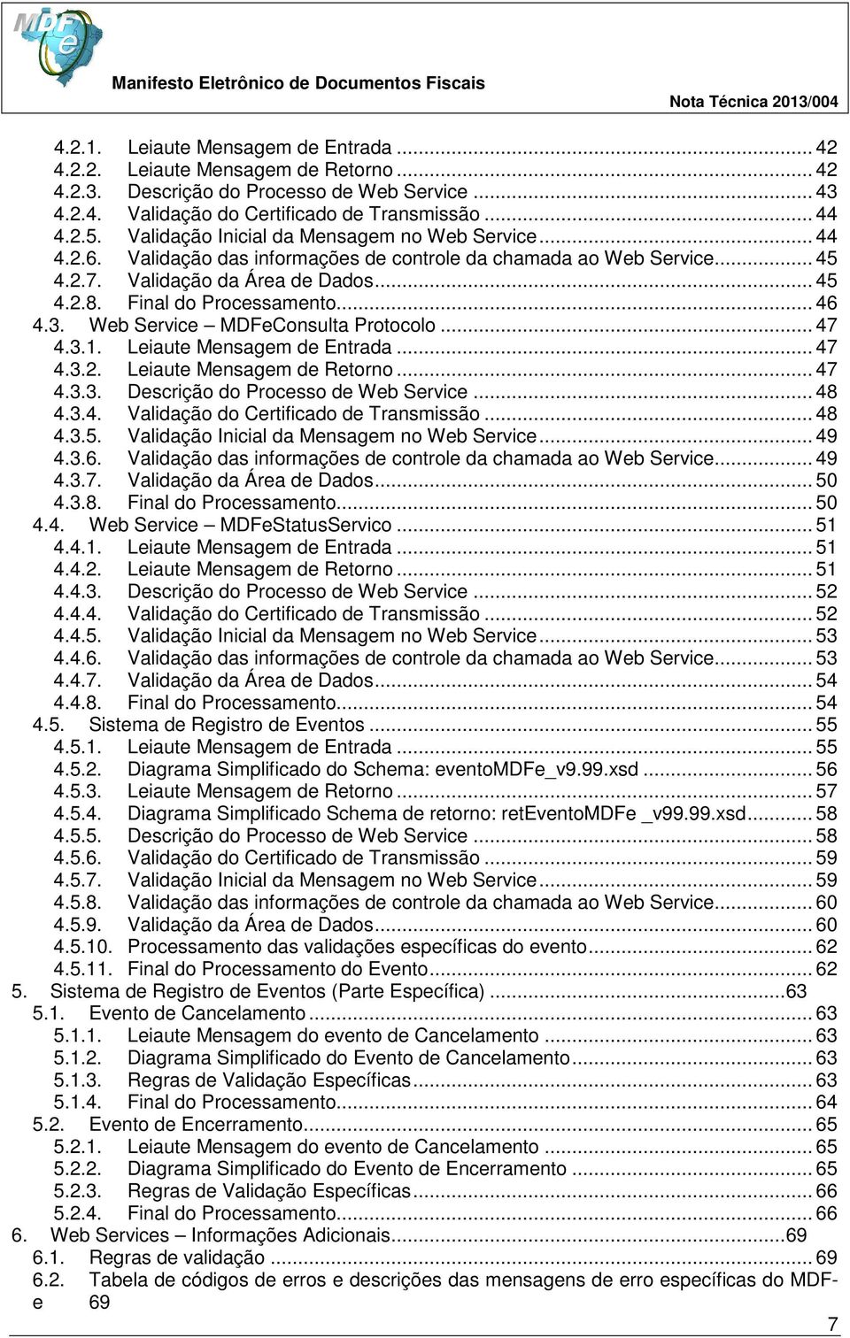 .. 46 4.3. Web Service MDFeConsulta Protocolo... 47 4.3.1. Leiaute Mensagem de Entrada... 47 4.3.2. Leiaute Mensagem de Retorno... 47 4.3.3. Descrição do Processo de Web Service... 48 4.3.4. Validação do Certificado de Transmissão.