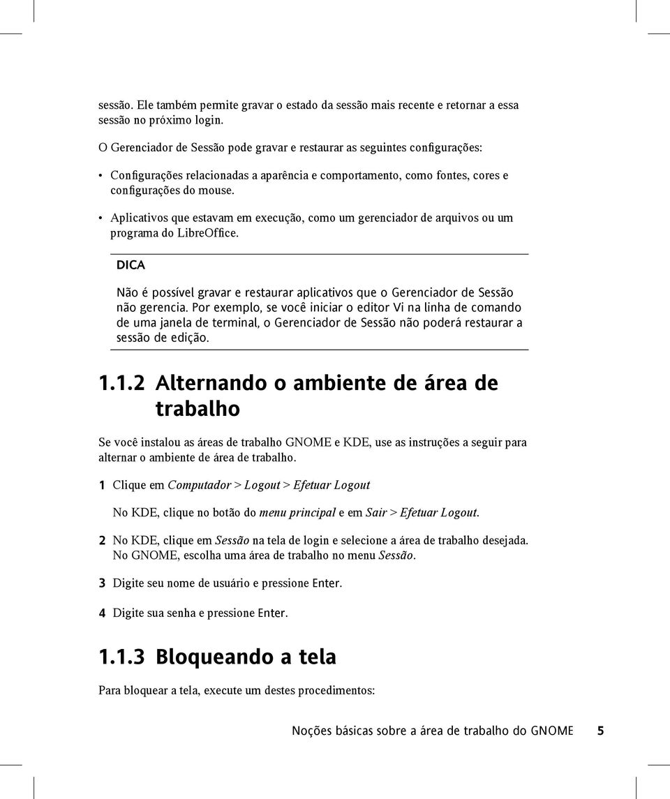 Aplicativos que estavam em execução, como um gerenciador de arquivos ou um programa do LibreOffice. DICA Não é possível gravar e restaurar aplicativos que o Gerenciador de Sessão não gerencia.