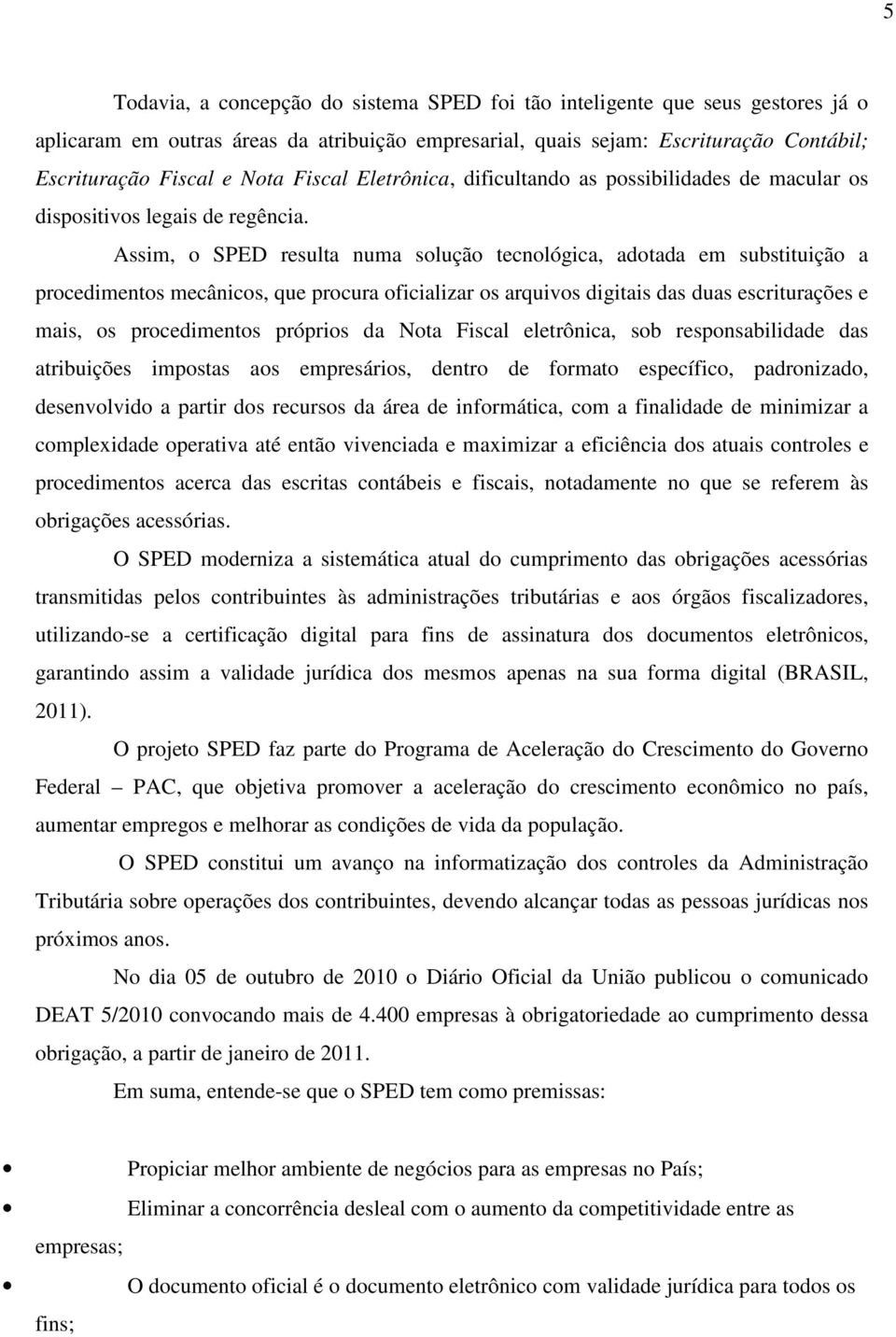 Assim, o SPED resulta numa solução tecnológica, adotada em substituição a procedimentos mecânicos, que procura oficializar os arquivos digitais das duas escriturações e mais, os procedimentos