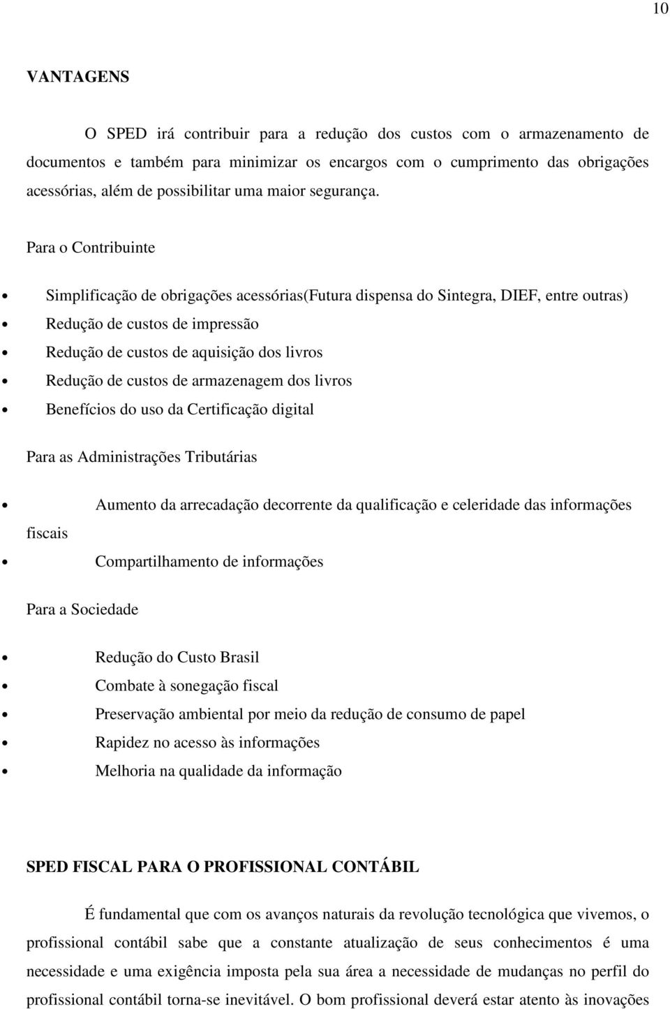 Para o Contribuinte Simplificação de obrigações acessórias(futura dispensa do Sintegra, DIEF, entre outras) Redução de custos de impressão Redução de custos de aquisição dos livros Redução de custos