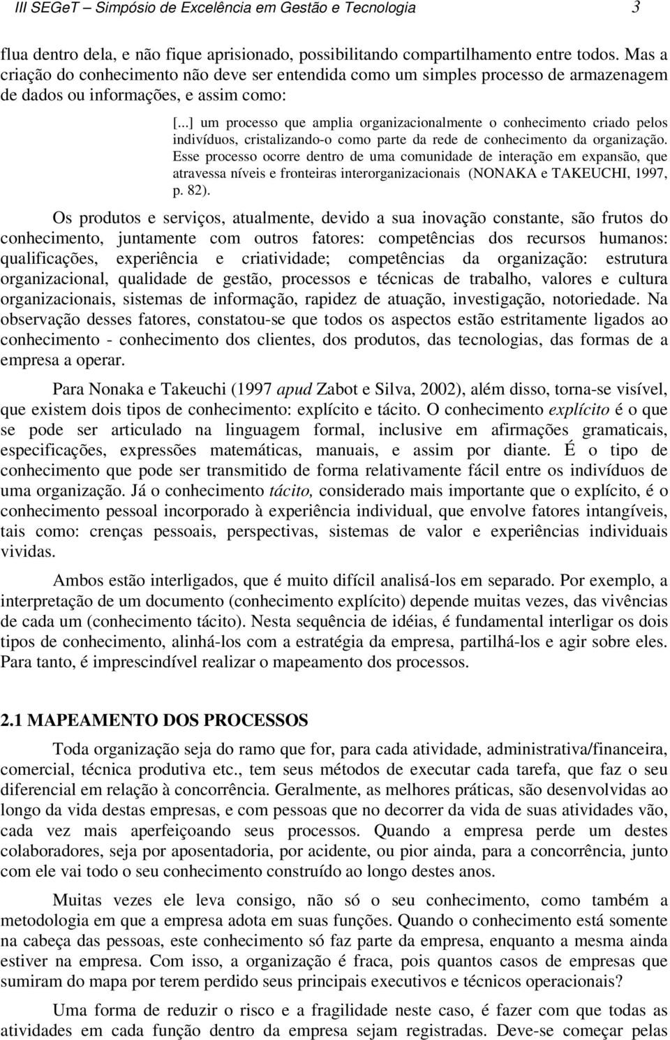 ..] um processo que amplia organizacionalmente o conhecimento criado pelos indivíduos, cristalizando-o como parte da rede de conhecimento da organização.