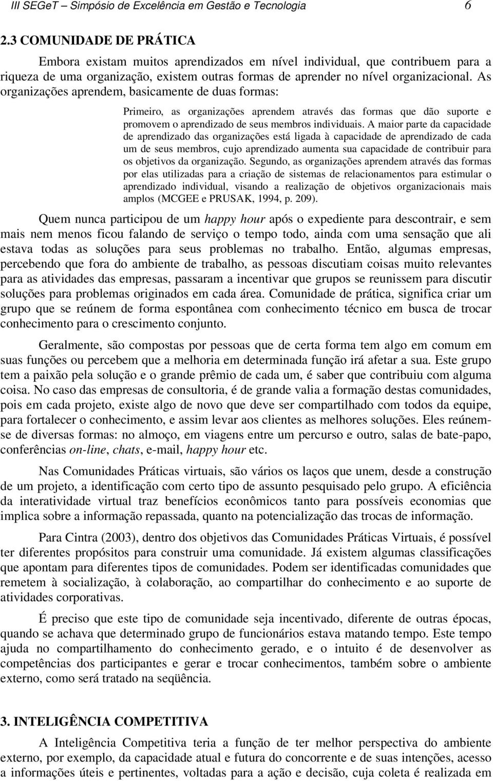 As organizações aprendem, basicamente de duas formas: Primeiro, as organizações aprendem através das formas que dão suporte e promovem o aprendizado de seus membros individuais.