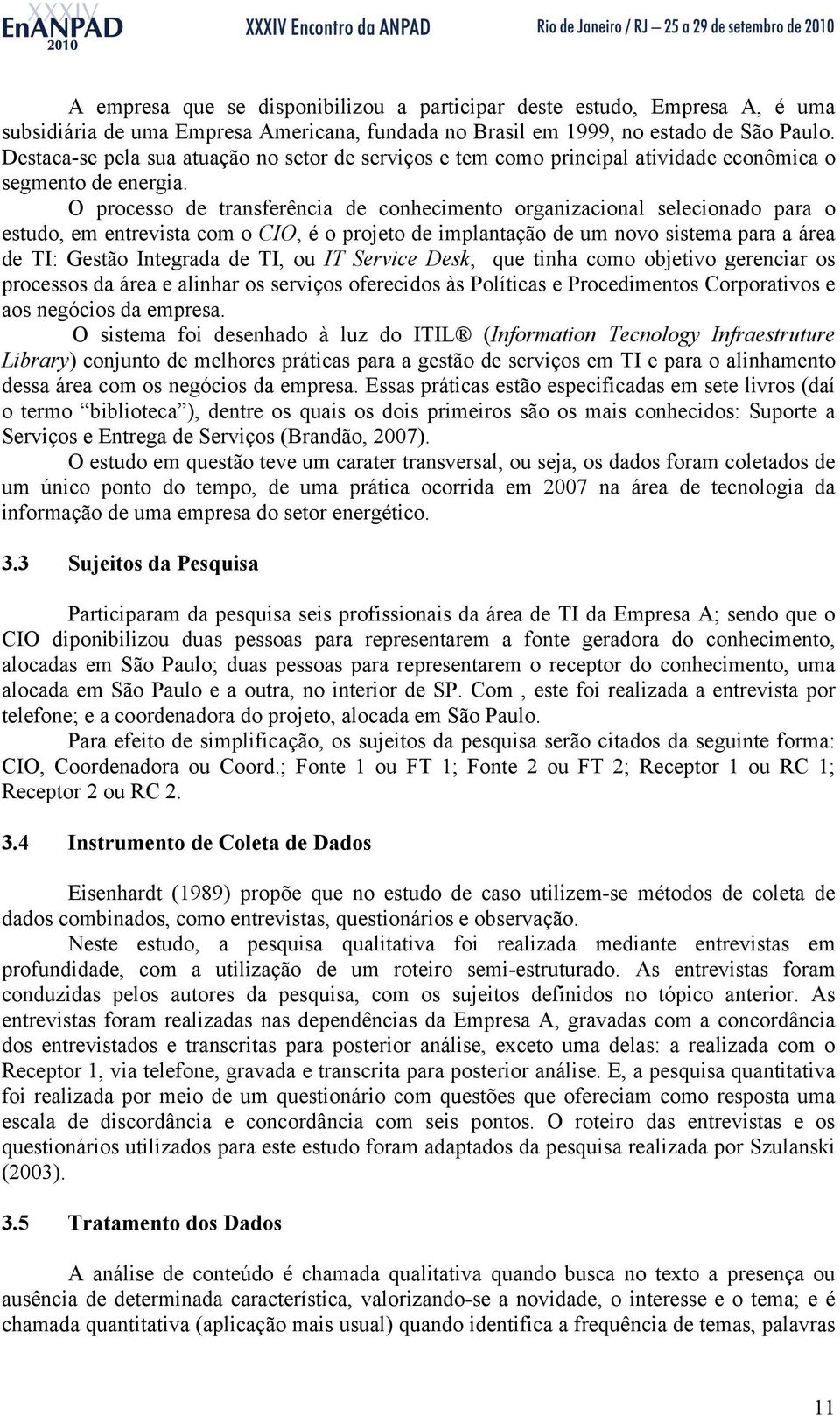 O processo de transferência de conhecimento organizacional selecionado para o estudo, em entrevista com o CIO, é o projeto de implantação de um novo sistema para a área de TI: Gestão Integrada de TI,