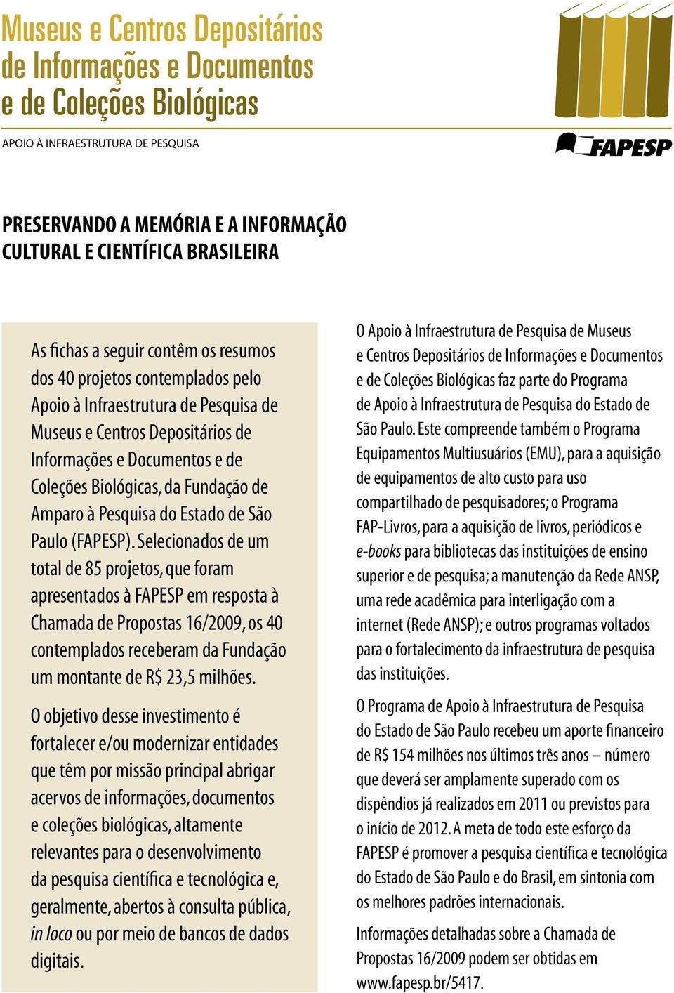 Selecionados de um total de 85 projetos, que foram apresentados à FAPESP em resposta à Chamada de Propostas 16/2009, os 40 contemplados receberam da Fundação um montante de R$ 23,5 milhões.