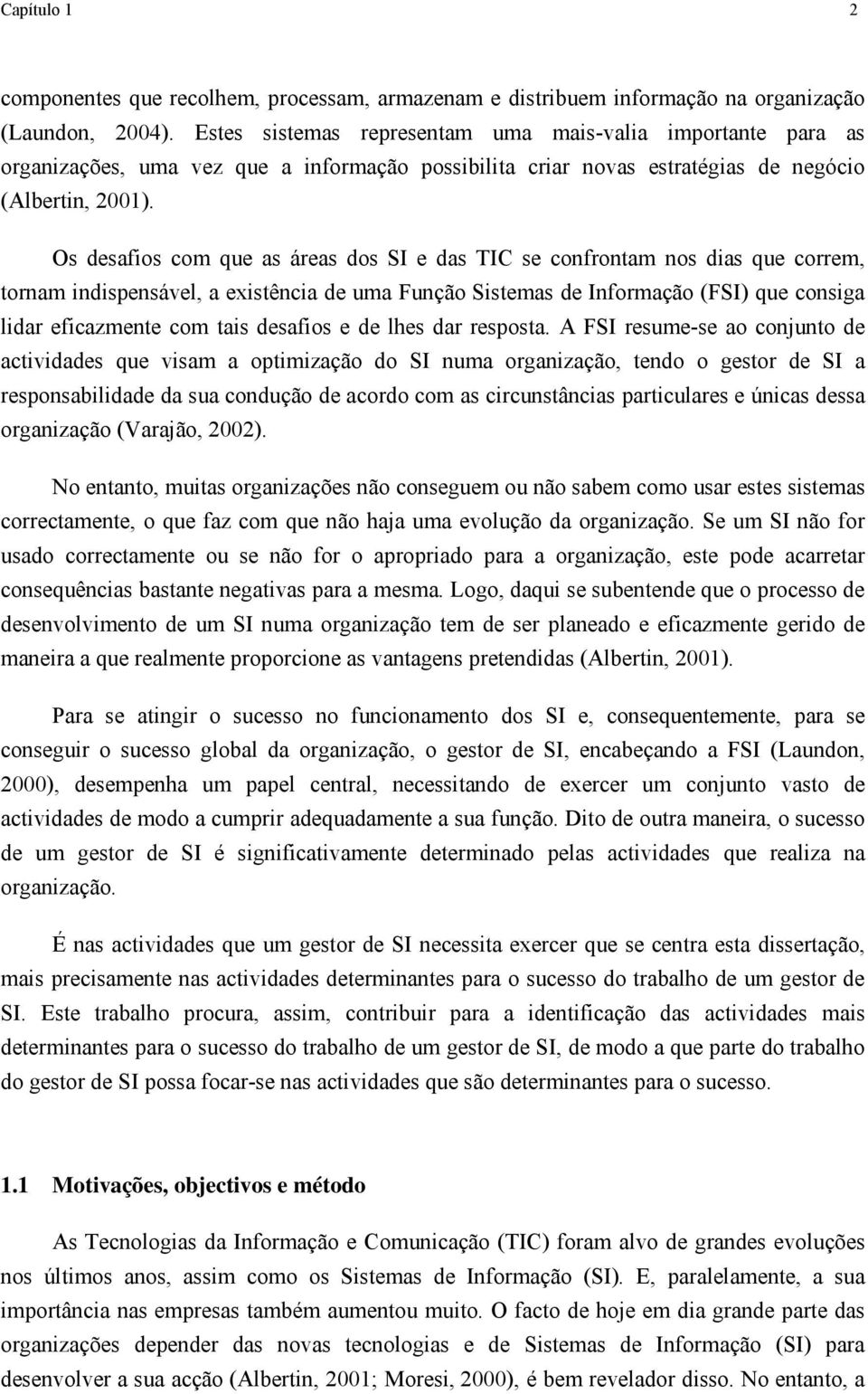 Os desafios com que as áreas dos SI e das TIC se confrontam nos dias que correm, tornam indispensável, a existência de uma Função Sistemas de Informação (FSI) que consiga lidar eficazmente com tais