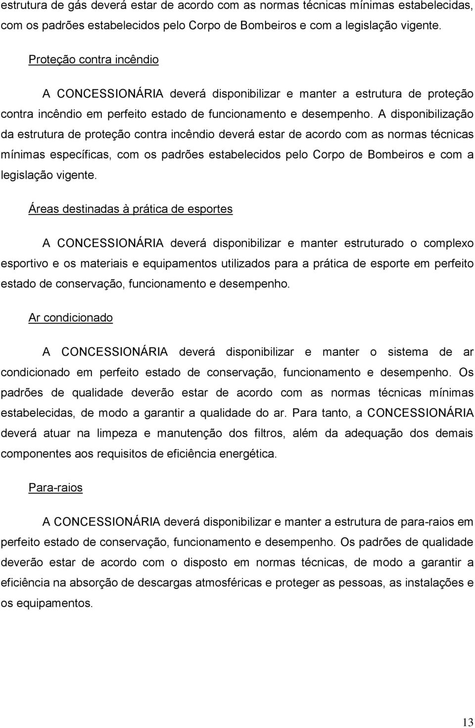 A disponibilização da estrutura de proteção contra incêndio deverá estar de acordo com as normas técnicas mínimas específicas, com os padrões estabelecidos pelo Corpo de Bombeiros e com a legislação