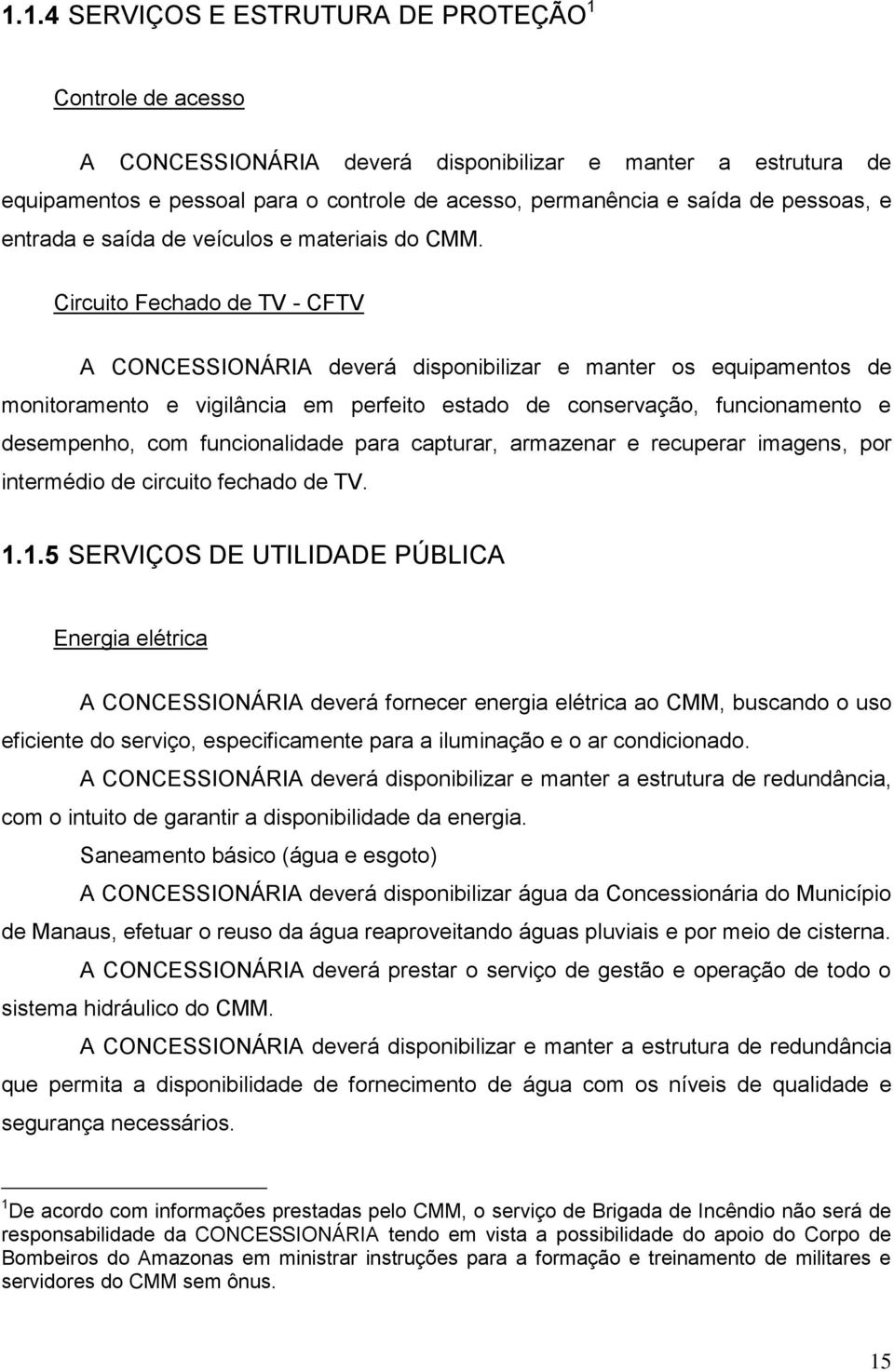 Circuito Fechado de TV - CFTV A CONCESSIONÁRIA deverá disponibilizar e manter os equipamentos de monitoramento e vigilância em perfeito estado de conservação, funcionamento e desempenho, com