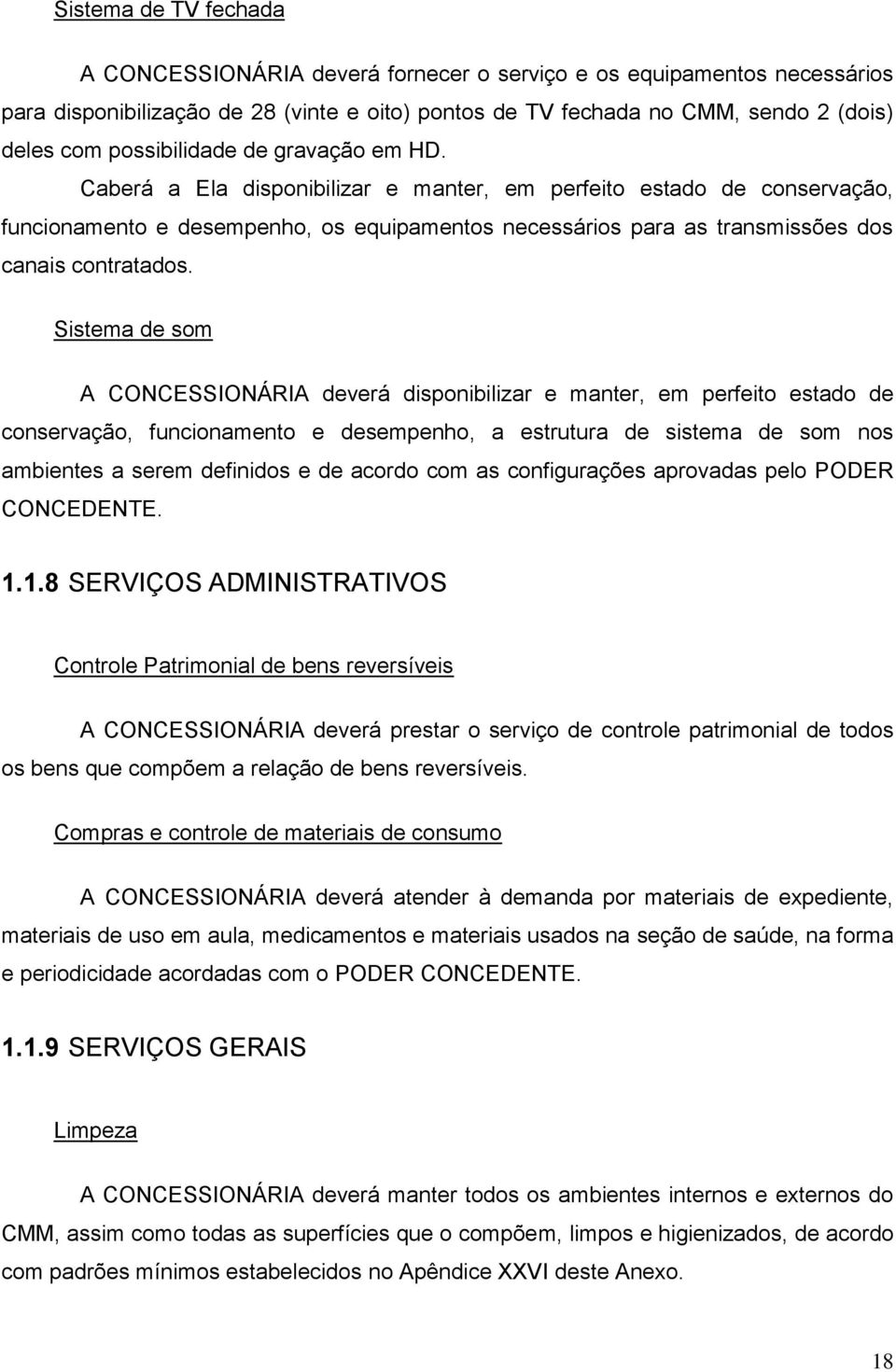 Caberá a Ela disponibilizar e manter, em perfeito estado de conservação, funcionamento e desempenho, os equipamentos necessários para as transmissões dos canais contratados.