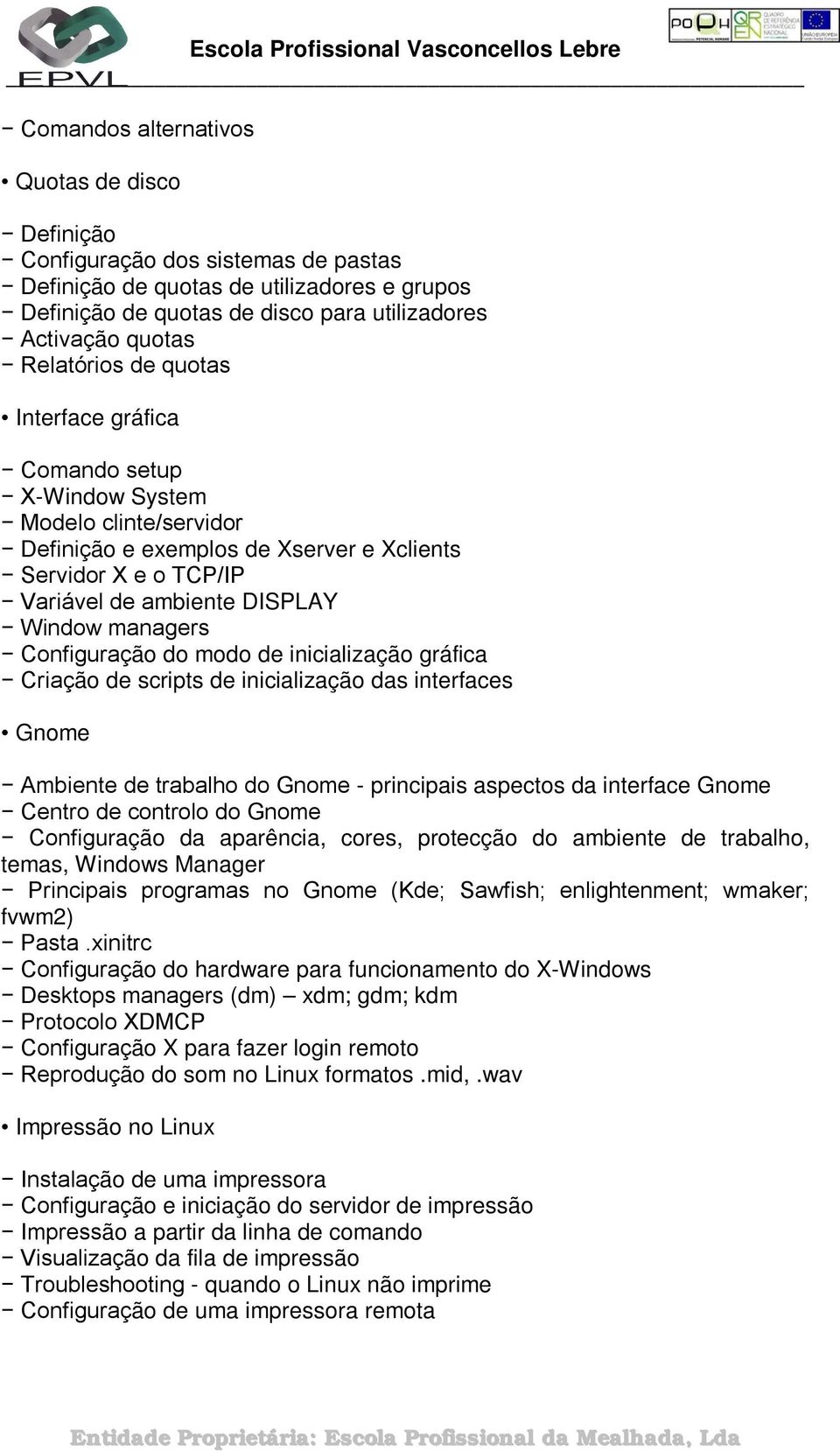 managers Configuração do modo de inicialização gráfica Criação de scripts de inicialização das interfaces Gnome Ambiente de trabalho do Gnome - principais aspectos da interface Gnome Centro de