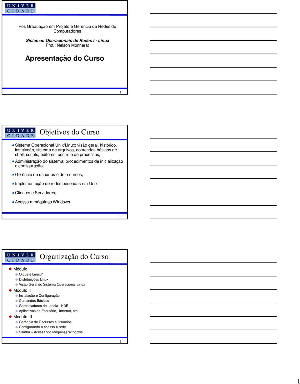 controle de processos; Administração do sistema; procedimentos de inicialização e configuração; Gerência de usuários e de recursos; Implementação de redes baseadas em Unix.