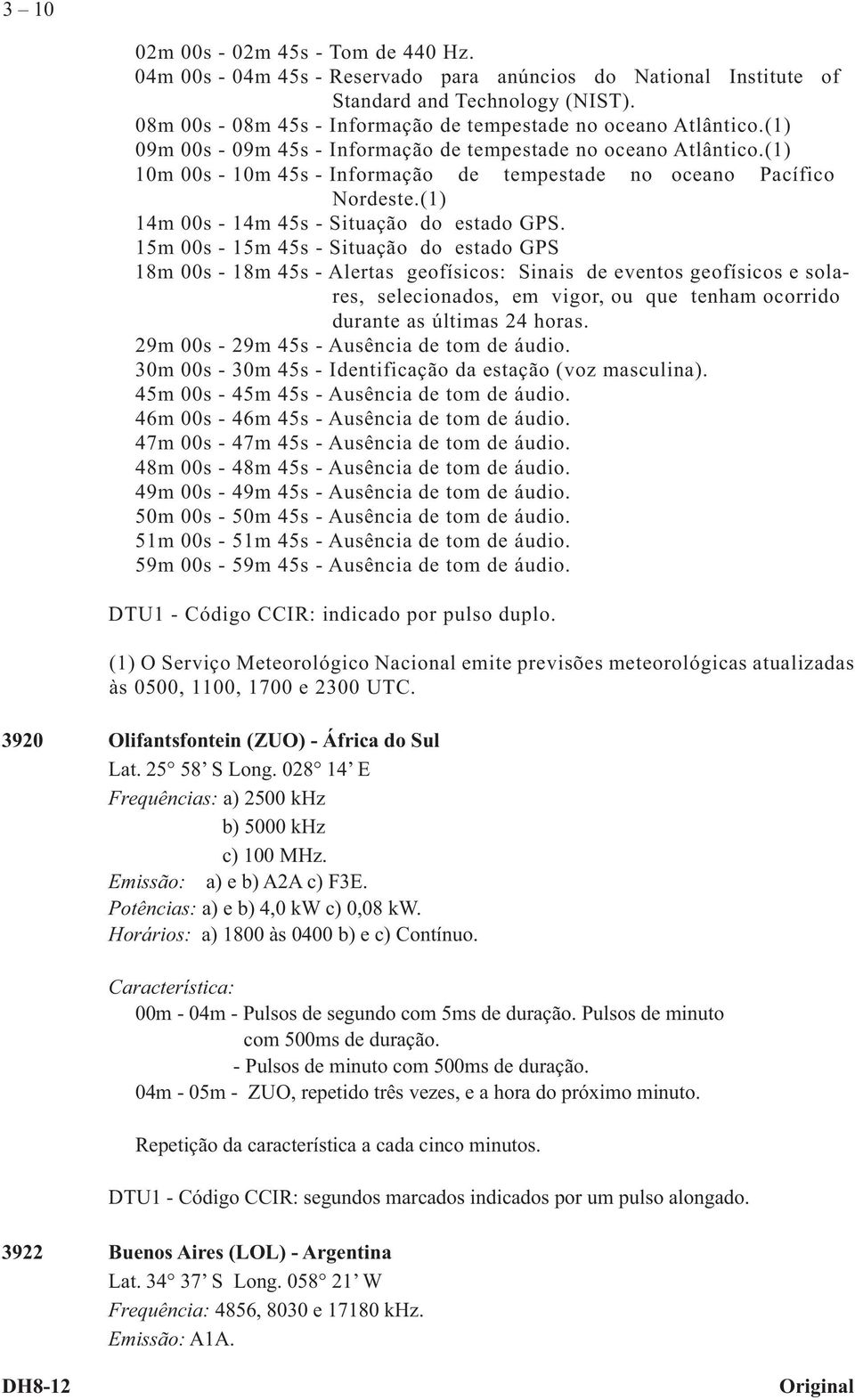 (1) 10m 00s - 10m 45s - Informação de tempestade no oceano Pacífico Nordeste.(1) 14m 00s - 14m 45s - Situação do estado GPS.