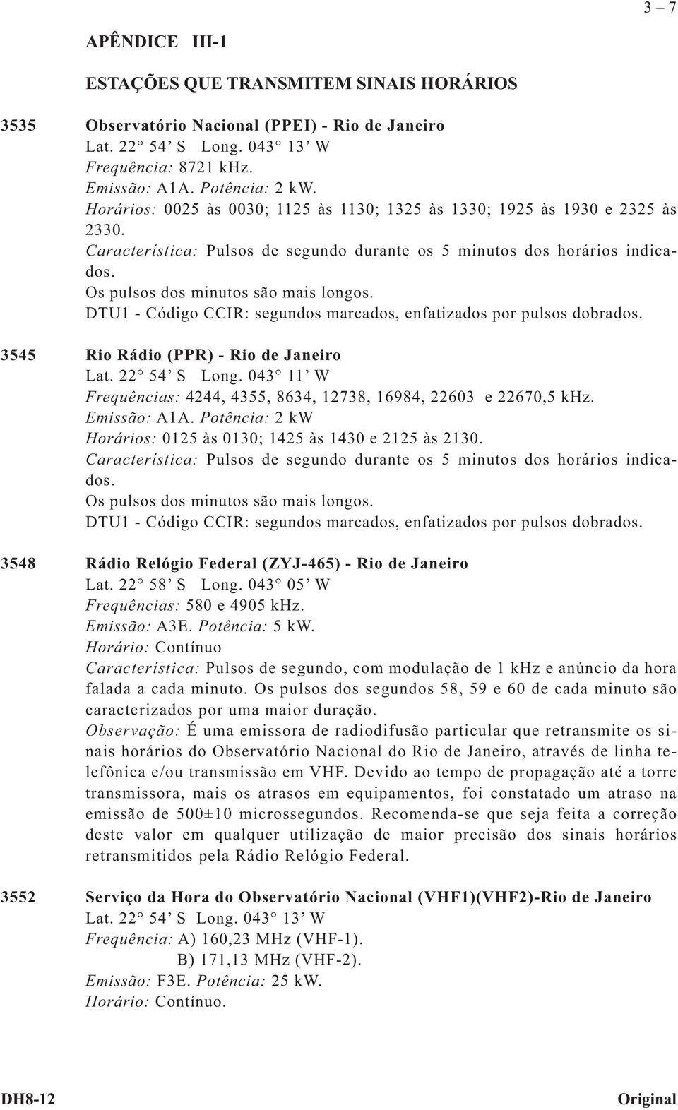 DTU1 - Código CCIR: segundos marcados, enfatizados por pulsos dobrados. 3545 Rio Rádio (PPR) - Rio de Janeiro Lat. 22 54 S Long.