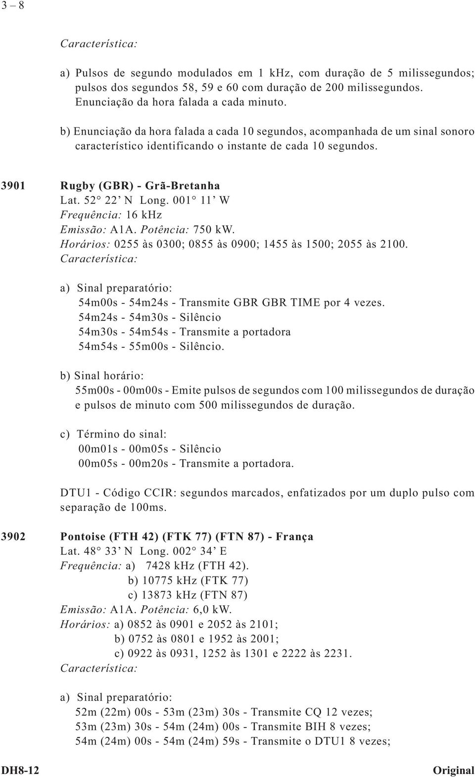 001 11 W Frequência: 16 khz Emissão: A1A. Potência: 750 kw. Horários: 0255 às 0300; 0855 às 0900; 1455 às 1500; 2055 às 2100.