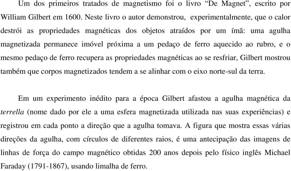 aquecido ao rubro, e o mesmo pedaço de ferro recupera as propriedades magnéticas ao se resfriar, Gilbert mostrou também que corpos magnetizados tendem a se alinhar com o eixo norte-sul da terra.