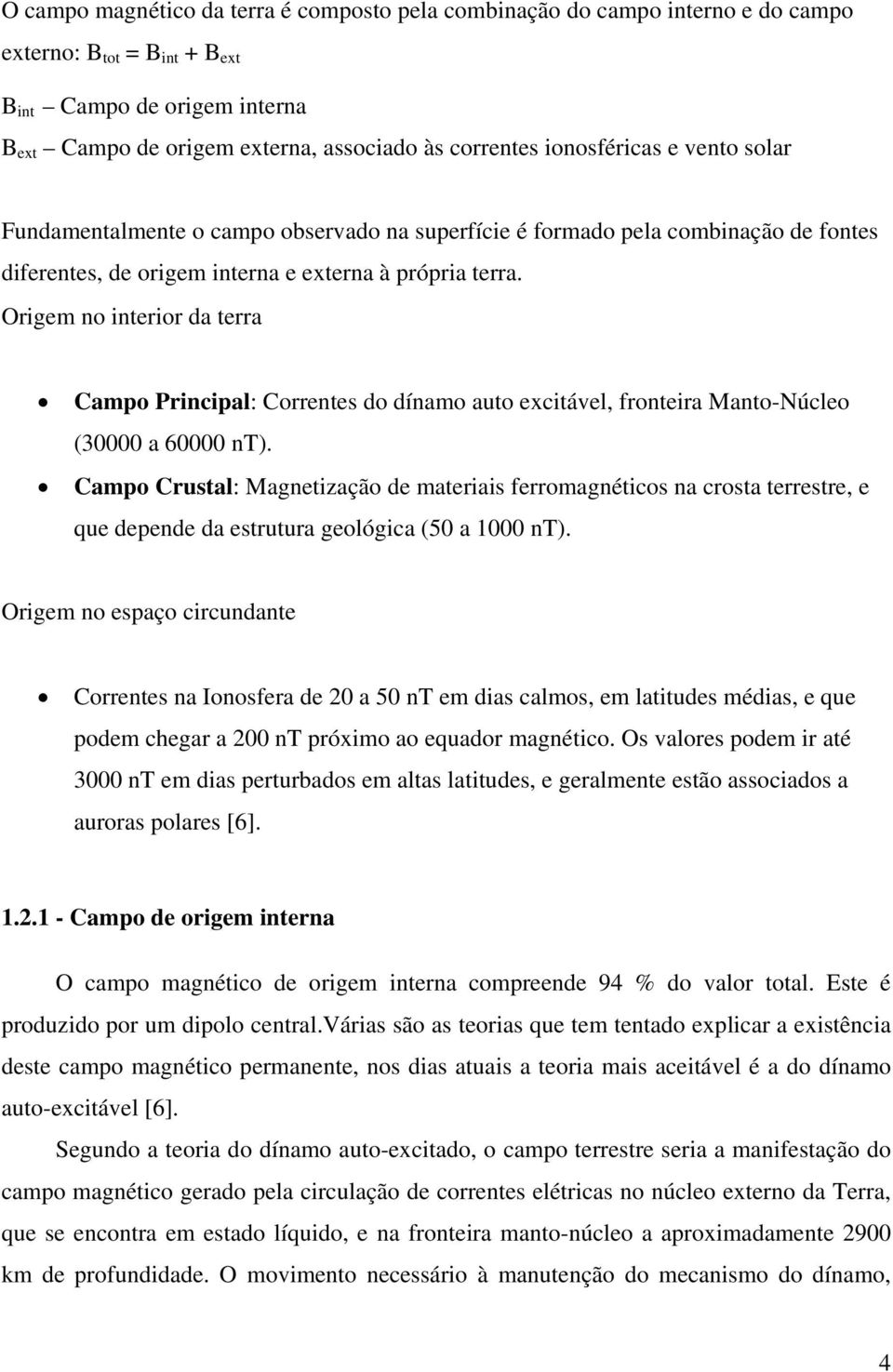 Origem no interior da terra Campo Principal: Correntes do dínamo auto excitável, fronteira Manto-Núcleo (30000 a 60000 nt).