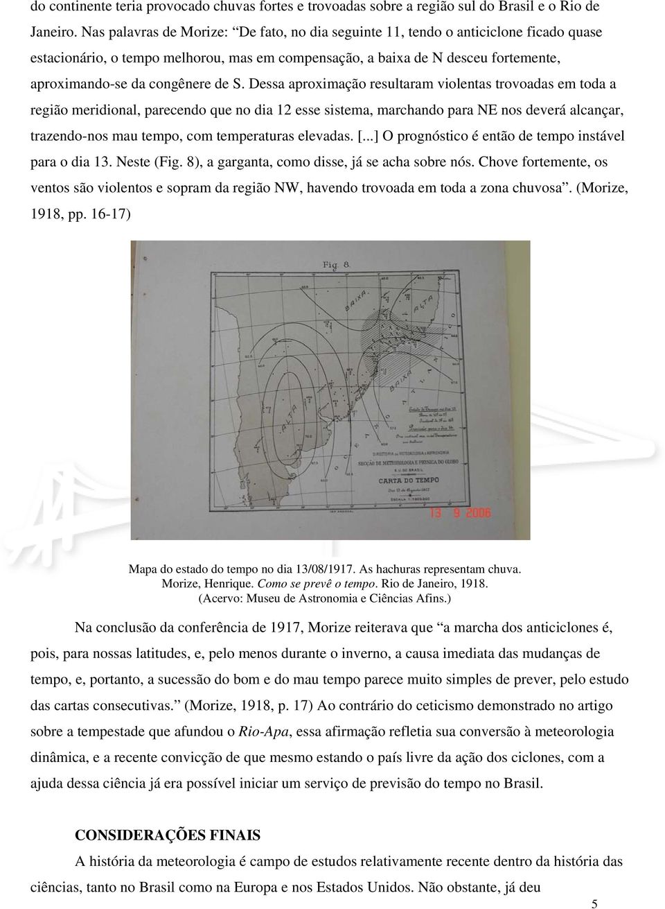 de S. Dessa aproximação resultaram violentas trovoadas em toda a região meridional, parecendo que no dia 12 esse sistema, marchando para NE nos deverá alcançar, trazendo-nos mau tempo, com