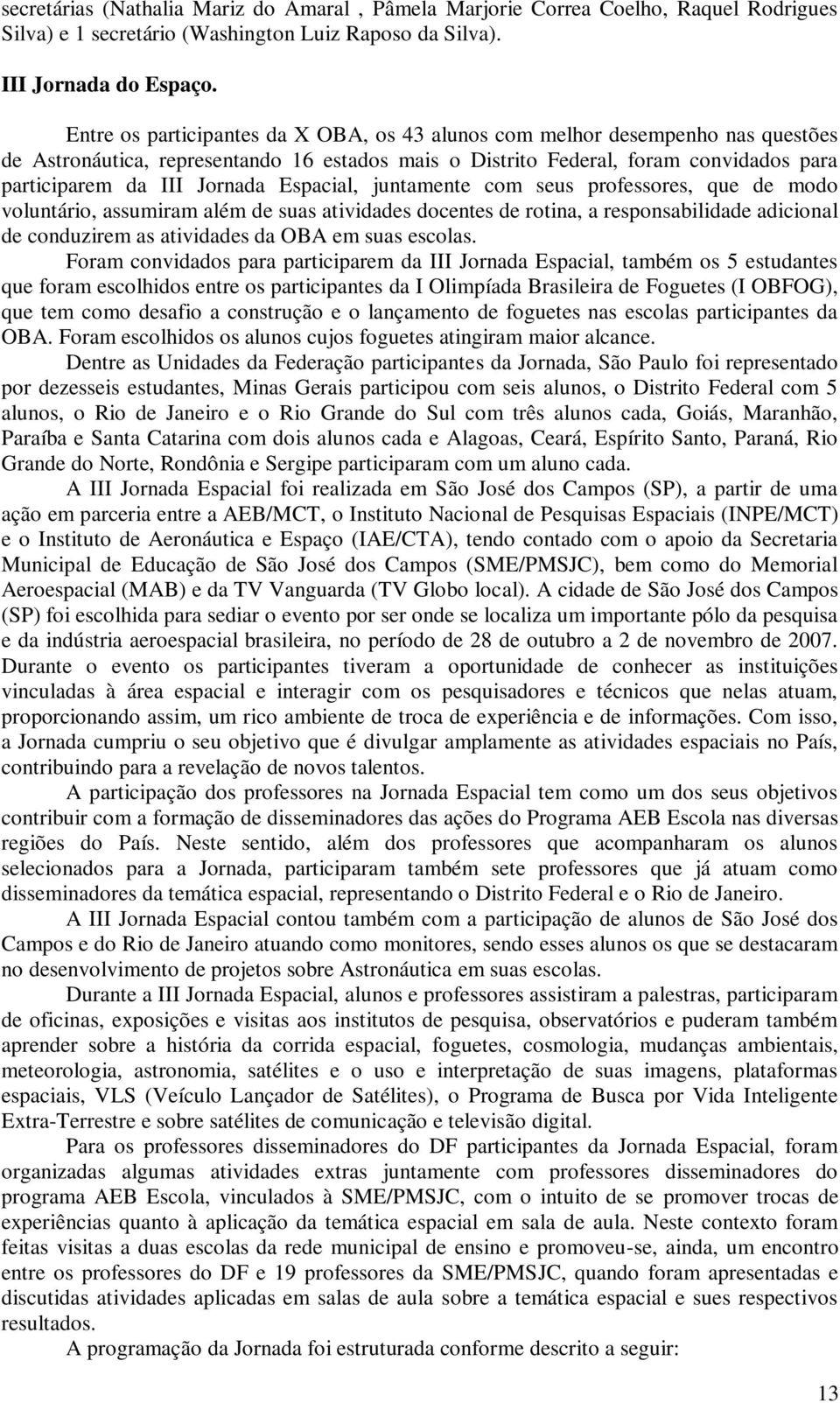 Espacial, juntamente com seus professores, que de modo voluntário, assumiram além de suas atividades docentes de rotina, a responsabilidade adicional de conduzirem as atividades da OBA em suas