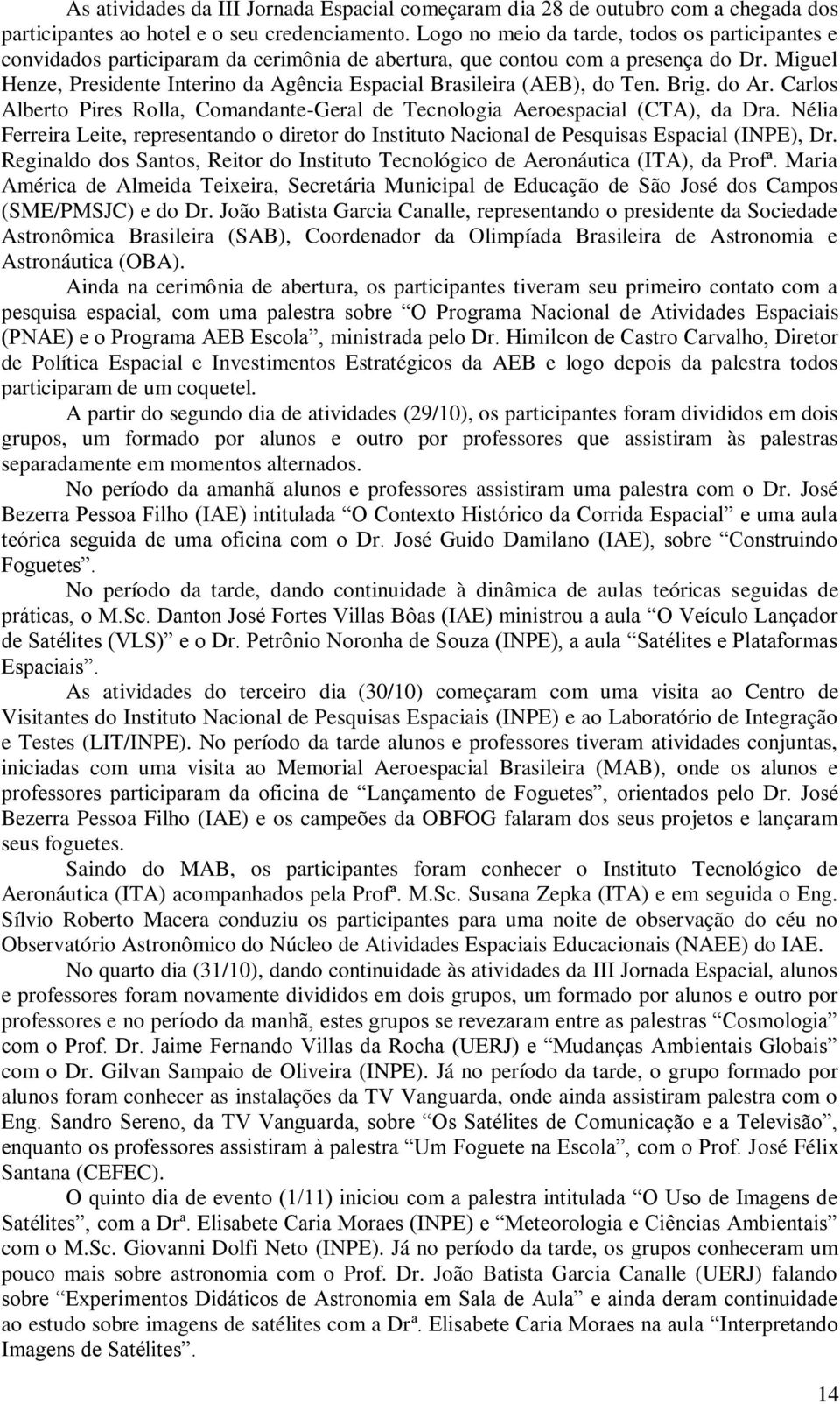 Miguel Henze, Presidente Interino da Agência Espacial Brasileira (AEB), do Ten. Brig. do Ar. Carlos Alberto Pires Rolla, Comandante-Geral de Tecnologia Aeroespacial (CTA), da Dra.