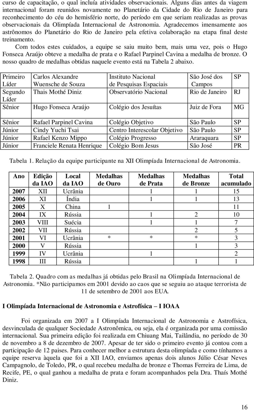 provas observacionais da Olimpíada Internacional de Astronomia. Agradecemos imensamente aos astrônomos do Planetário do Rio de Janeiro pela efetiva colaboração na etapa final deste treinamento.