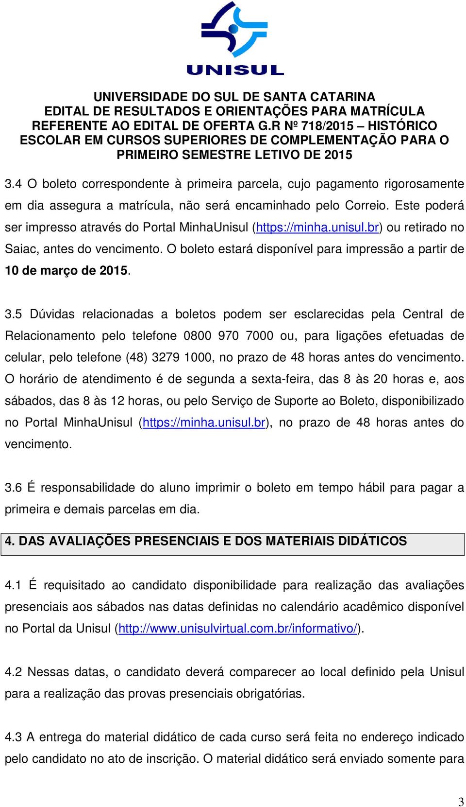 3.5 Dúvidas relacionadas a boletos podem ser esclarecidas pela Central de Relacionamento pelo telefone 0800 970 7000 ou, para ligações efetuadas de celular, pelo telefone (48) 3279 1000, no prazo de