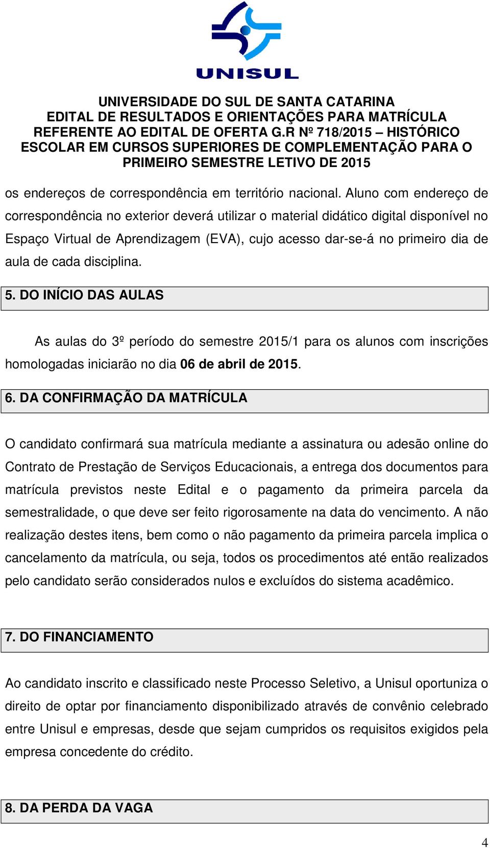 disciplina. 5. DO INÍCIO DAS AULAS As aulas do 3º período do semestre 2015/1 para os alunos com inscrições homologadas iniciarão no dia 06 de abril de 2015. 6.