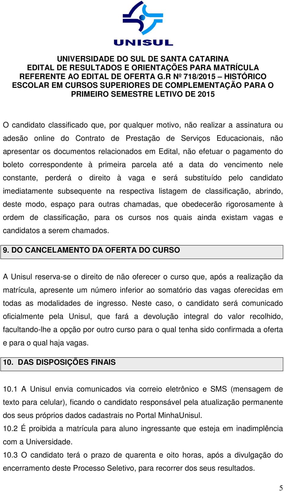 respectiva listagem de classificação, abrindo, deste modo, espaço para outras chamadas, que obedecerão rigorosamente à ordem de classificação, para os cursos nos quais ainda existam vagas e