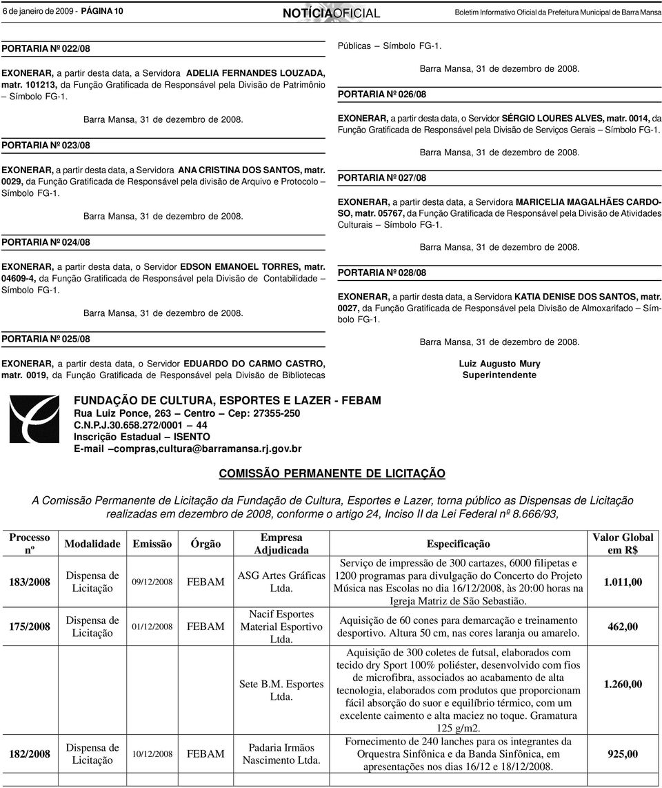 PORTARIA Nº 023/08 EXONERAR, a partir desta data, a Servidora ANA CRISTINA DOS SANTOS, matr. 0029, da Função Gratificada de Responsável pela divisão de Arquivo e Protocolo Símbolo FG-1.