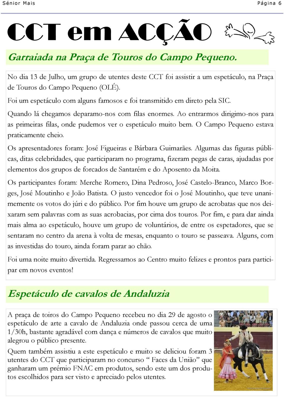 Ao entrarmos dirigimo-nos para as primeiras filas, onde pudemos ver o espetáculo muito bem. O Campo Pequeno estava praticamente cheio. Os apresentadores foram: José Figueiras e Bárbara Guimarães.