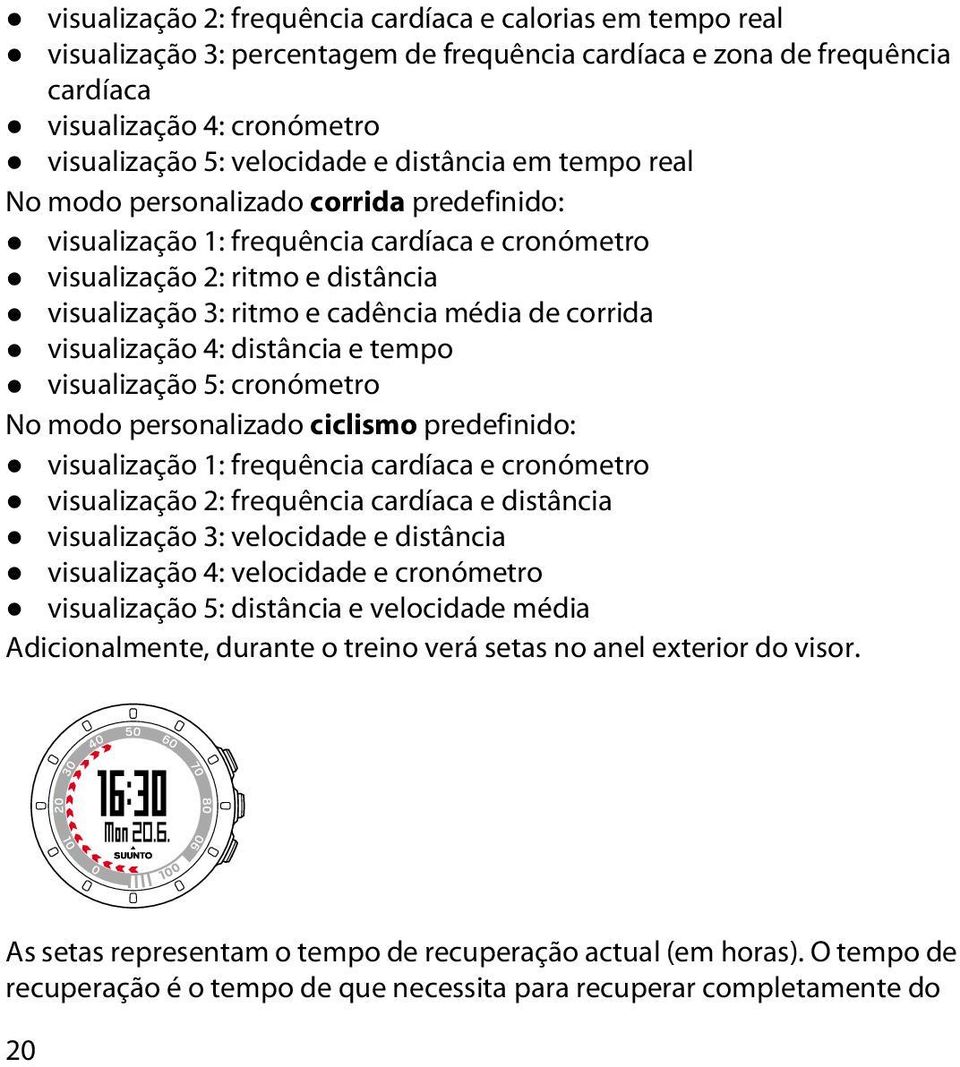 visualização 4: distância e tempo visualização 5: cronómetro No modo personalizado ciclismo predefinido: visualização 1: frequência cardíaca e cronómetro visualização 2: frequência cardíaca e