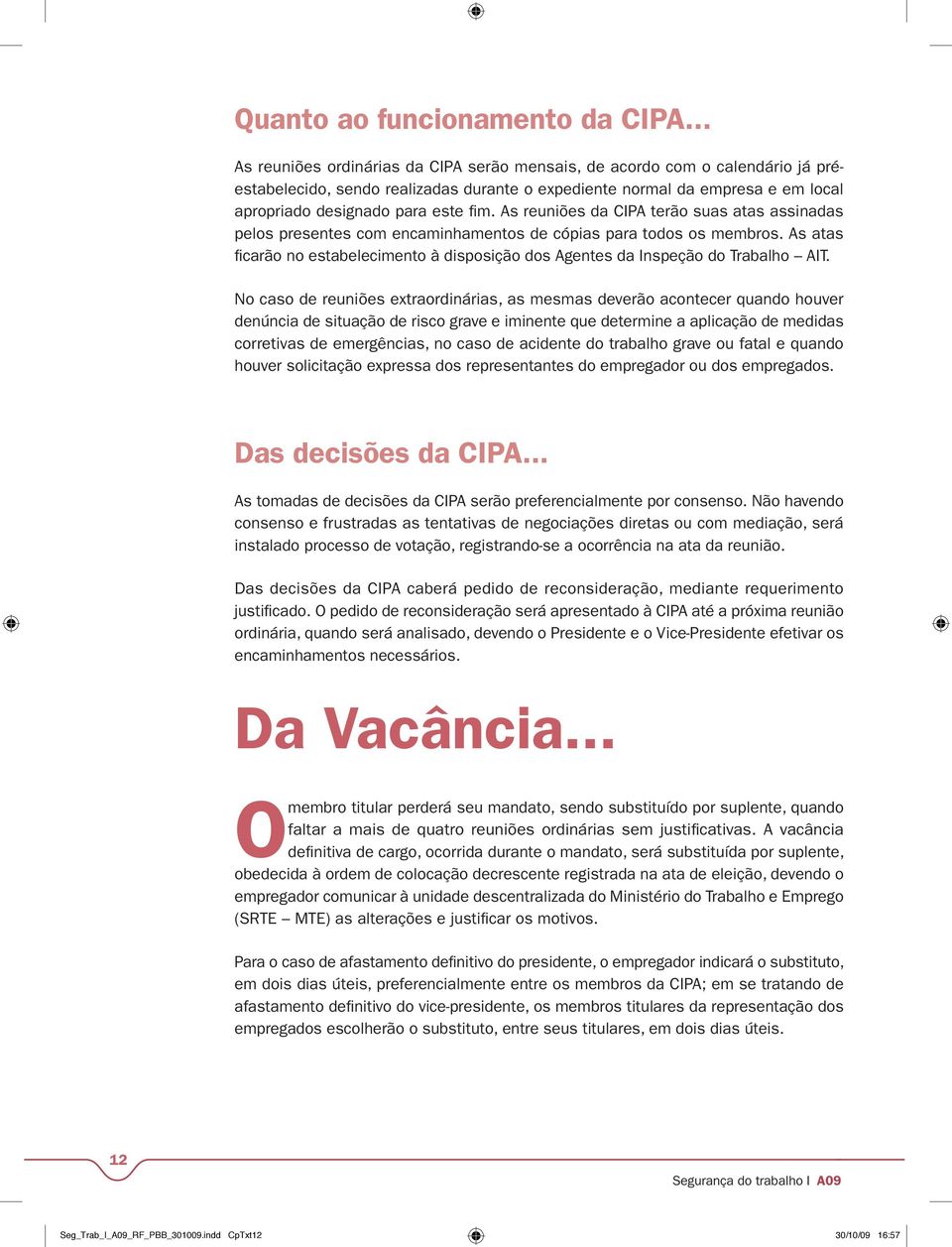 As reuniões da CIPA terão suas atas assinadas pelos presentes com encaminhamentos de cópias para todos os membros.