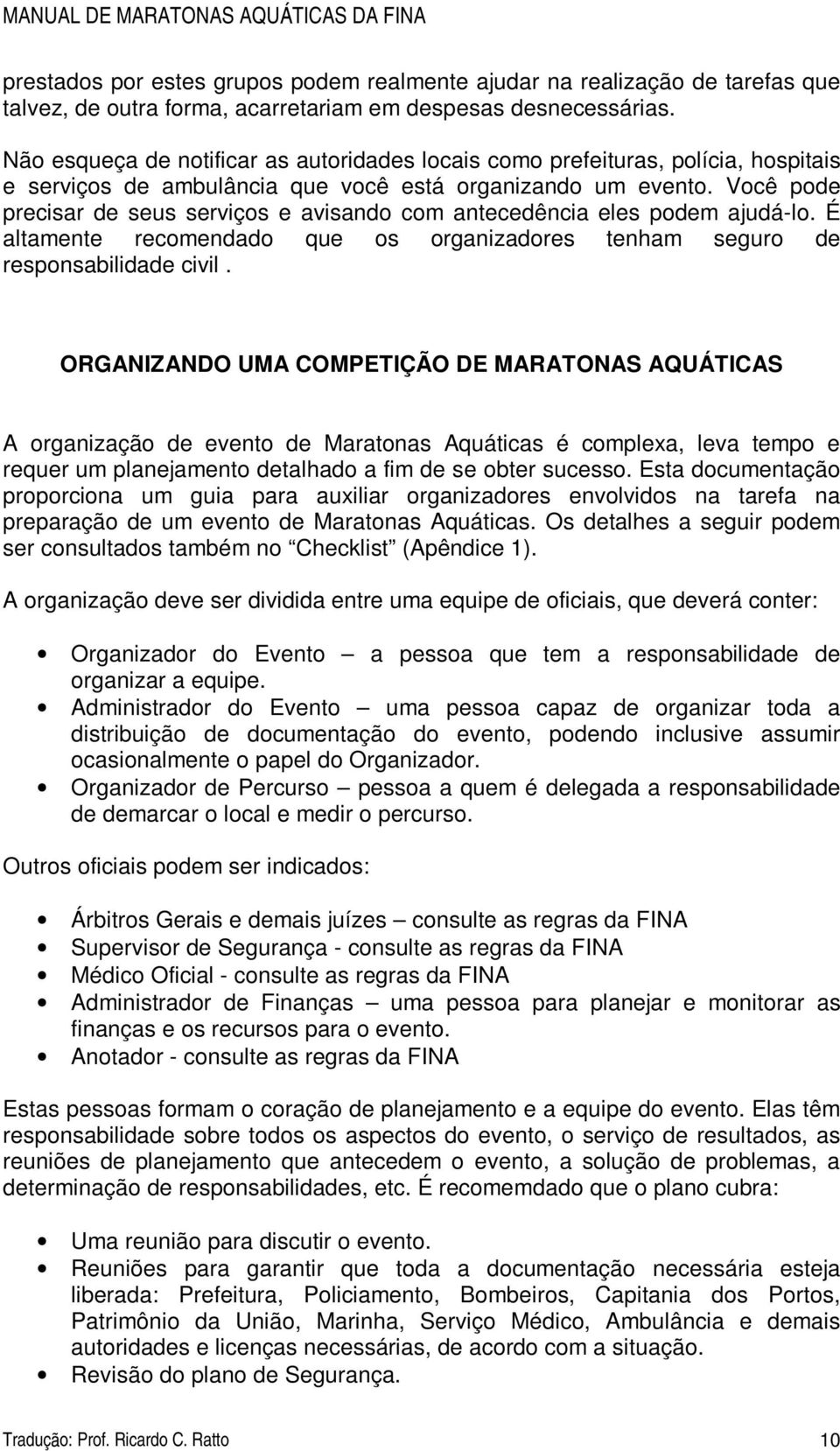 Você pode precisar de seus serviços e avisando com antecedência eles podem ajudá-lo. É altamente recomendado que os organizadores tenham seguro de responsabilidade civil.