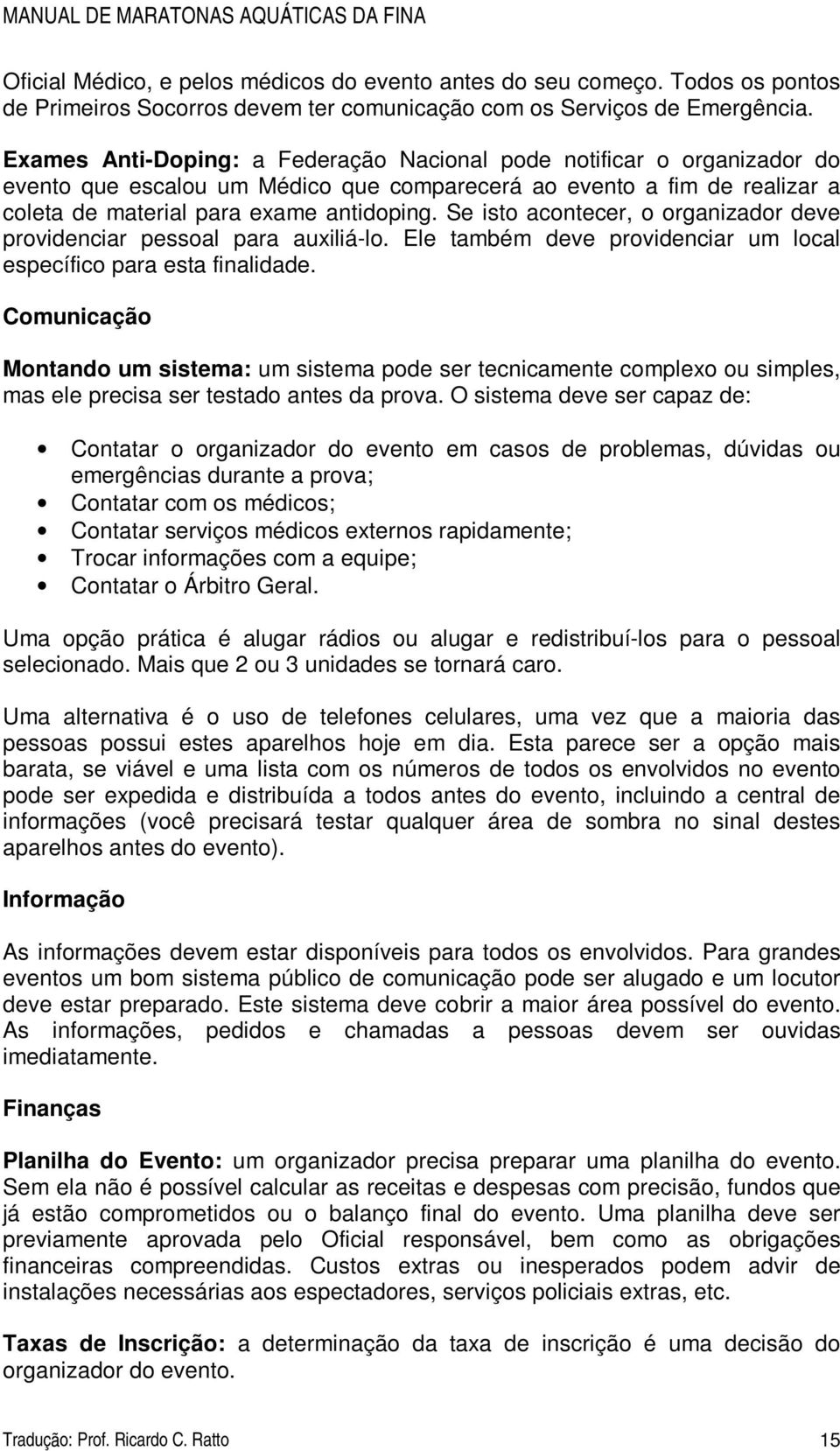 Se isto acontecer, o organizador deve providenciar pessoal para auxiliá-lo. Ele também deve providenciar um local específico para esta finalidade.