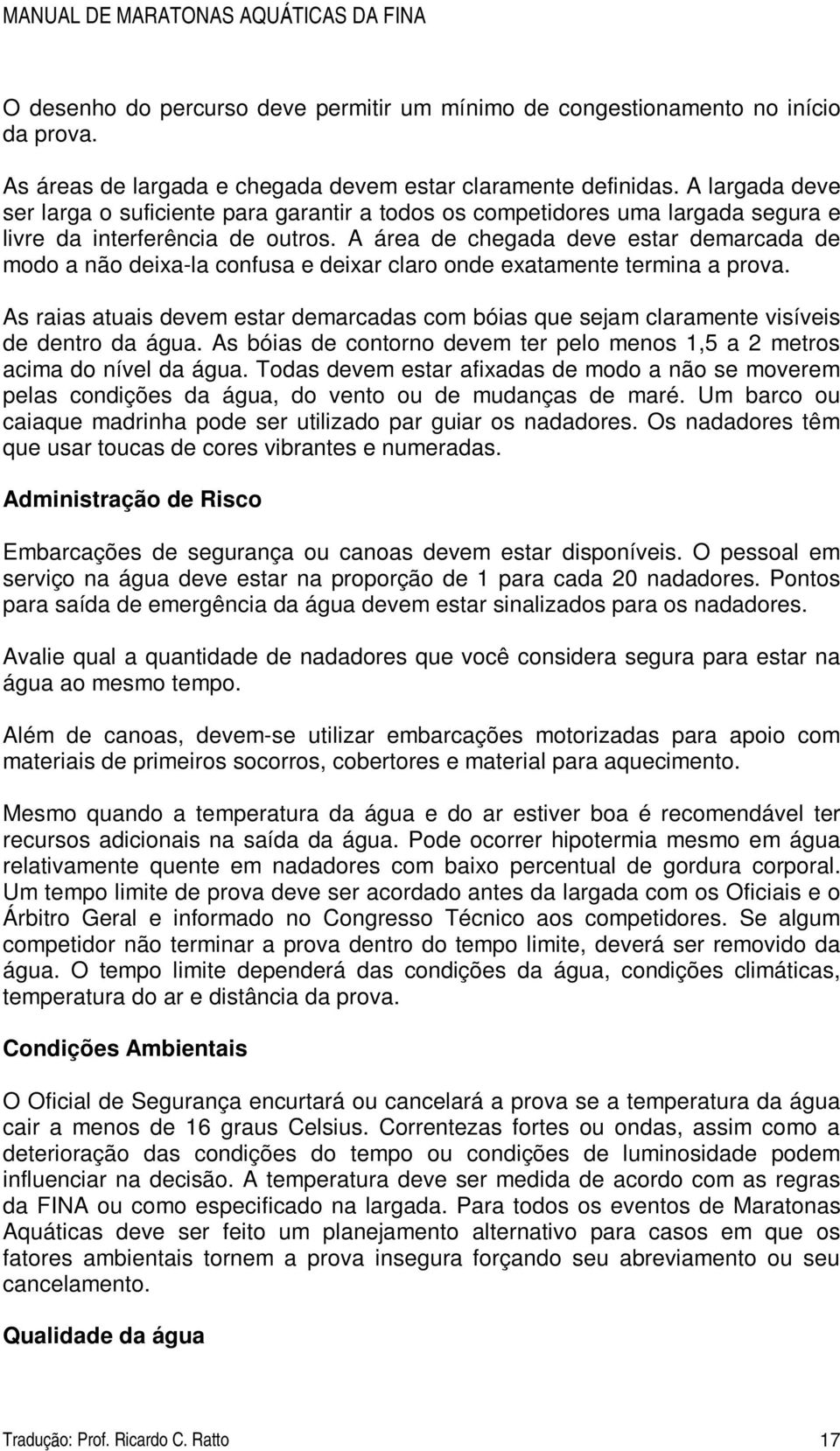 A área de chegada deve estar demarcada de modo a não deixa-la confusa e deixar claro onde exatamente termina a prova.