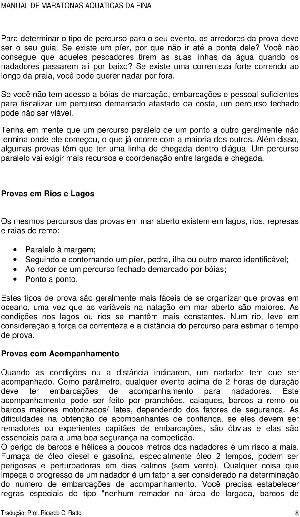 Se existe uma correnteza forte correndo ao longo da praia, você pode querer nadar por fora.