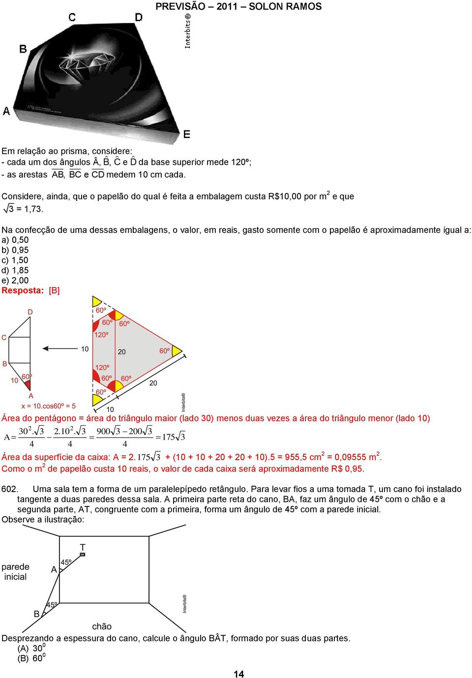 Na confecção de uma dessas embalagens, o valor, em reais, gasto somente com o papelão é aproximadamente igual a: a) 0,50 b) 0,95 c) 1,50 d) 1,85 e),00 Resposta: [B] Área do pentágono = área do