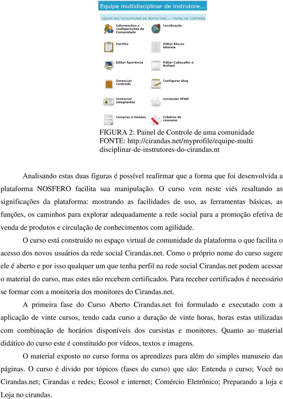 O curso vem neste viés resaltando as significações da plataforma: mostrando as facilidades de uso, as ferramentas básicas, as funções, os caminhos para explorar adequadamente a rede social para a