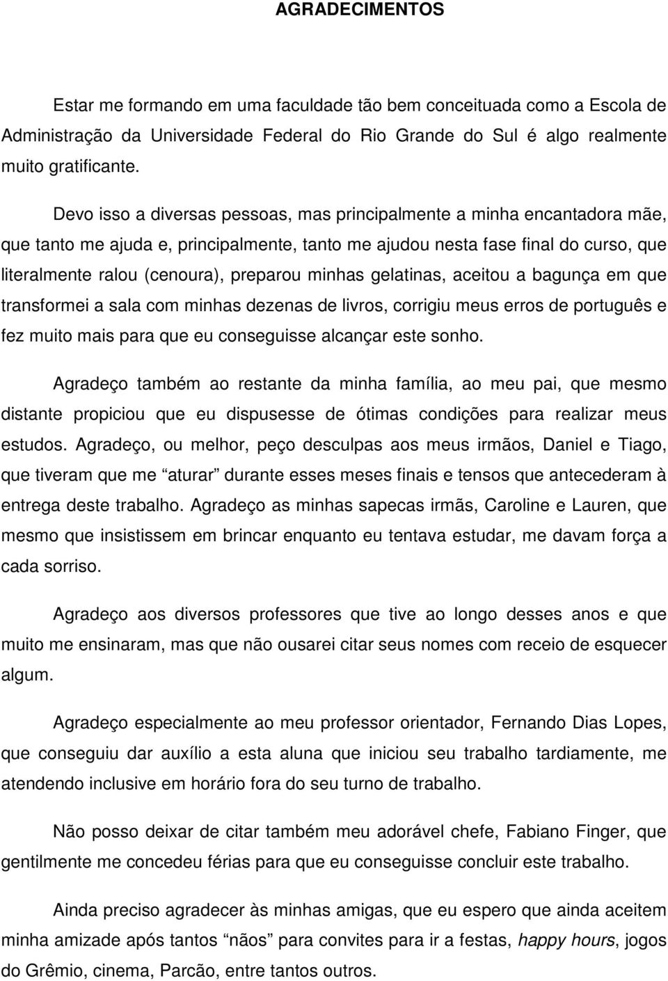 minhas gelatinas, aceitou a bagunça em que transformei a sala com minhas dezenas de livros, corrigiu meus erros de português e fez muito mais para que eu conseguisse alcançar este sonho.