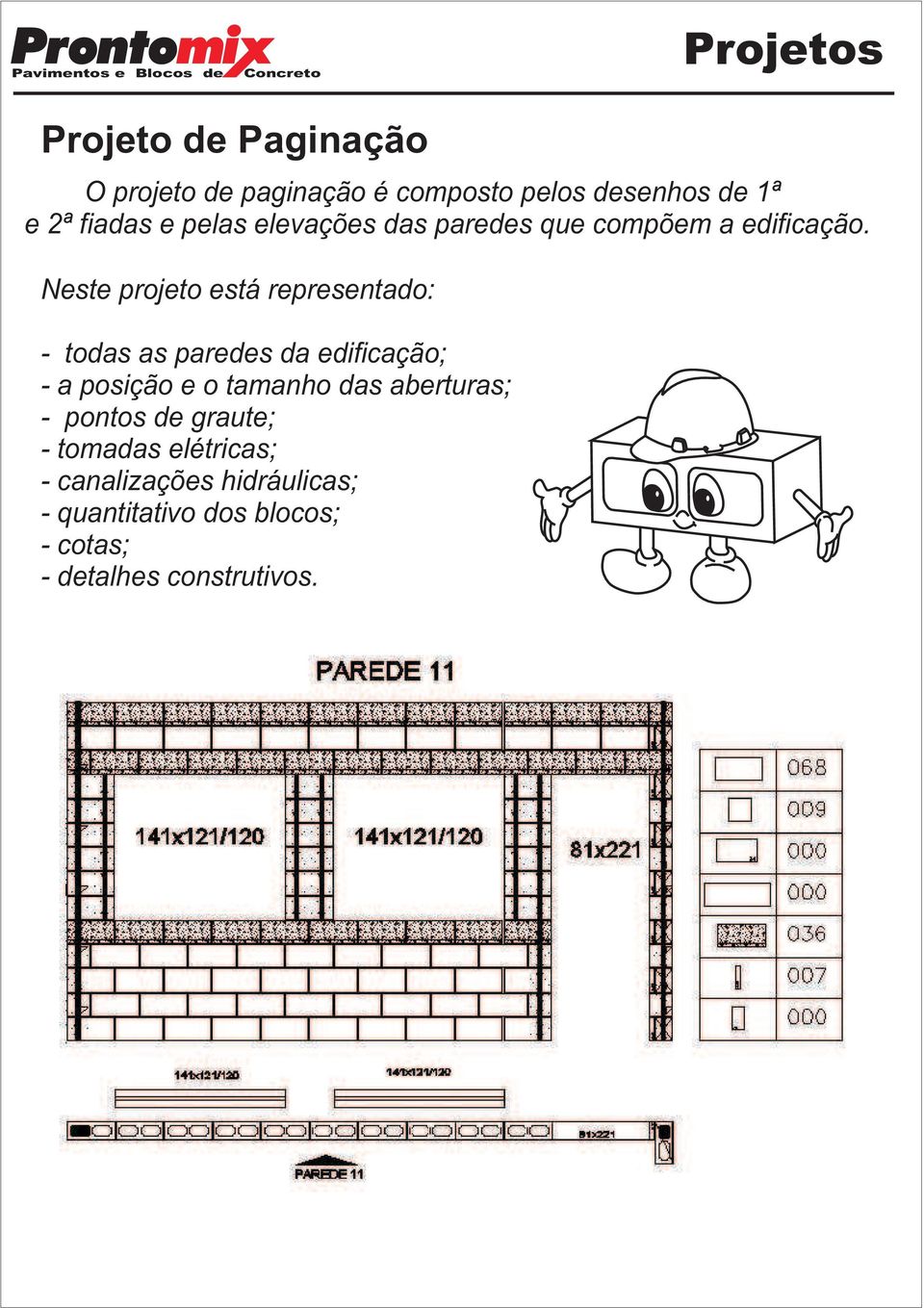 Neste projeto está representado: - todas as paredes da edificação; - a posição e o tamanho das