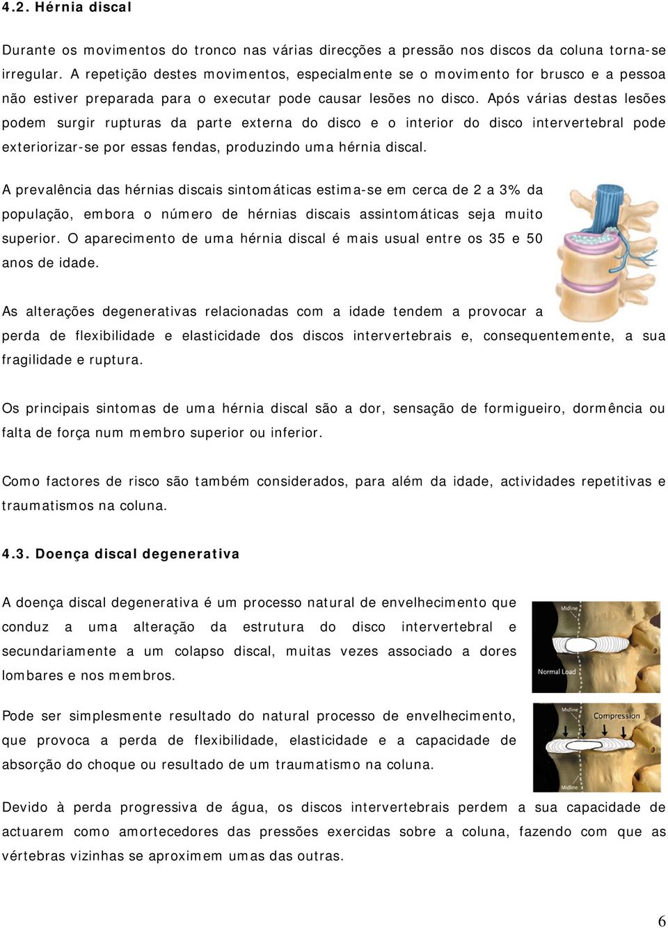 Após várias destas lesões podem surgir rupturas da parte externa do disco e o interior do disco intervertebral pode exteriorizar-se por essas fendas, produzindo uma hérnia discal.