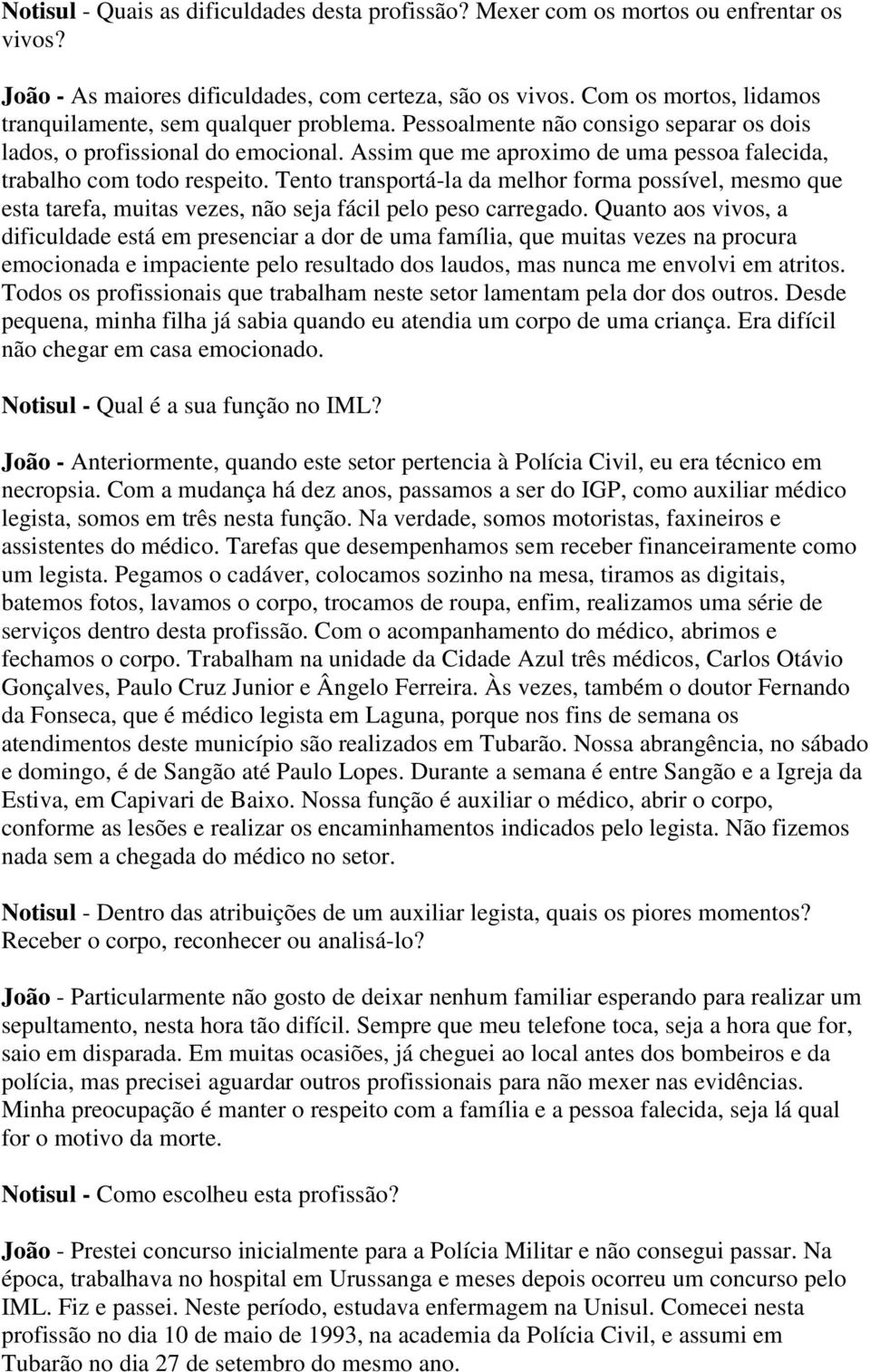 Assim que me aproximo de uma pessoa falecida, trabalho com todo respeito. Tento transportá-la da melhor forma possível, mesmo que esta tarefa, muitas vezes, não seja fácil pelo peso carregado.